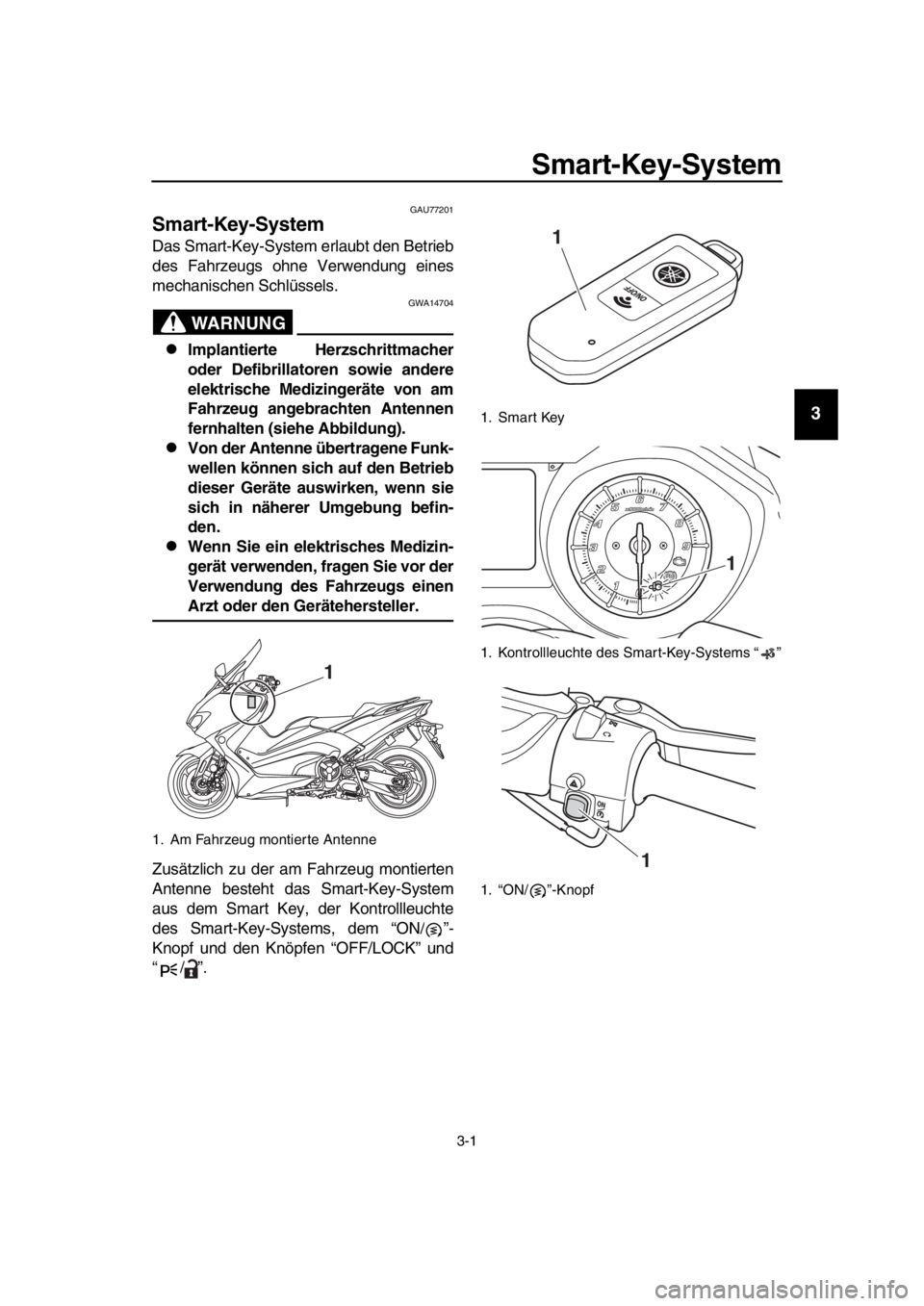 YAMAHA TMAX 2018 Betriebsanleitungen (in German) 3-1
1
2
3
4
5
6
7
8
9
10
11
12
13
14
Smart-Key-Sy stem
GAU77201
Smart-Key-Sy stem
Das Smart-Key-System erlaubt den Betrieb
des Fahrzeugs ohne Verwendung eines
mechanischen Schlüssels.
WARNUNG
GWA1470 YAMAHA TMAX 2018 Betriebsanleitungen (in German) 3-1
1
2
3
4
5
6
7
8
9
10
11
12
13
14
Smart-Key-Sy stem
GAU77201
Smart-Key-Sy stem
Das Smart-Key-System erlaubt den Betrieb
des Fahrzeugs ohne Verwendung eines
mechanischen Schlüssels.
WARNUNG
GWA1470