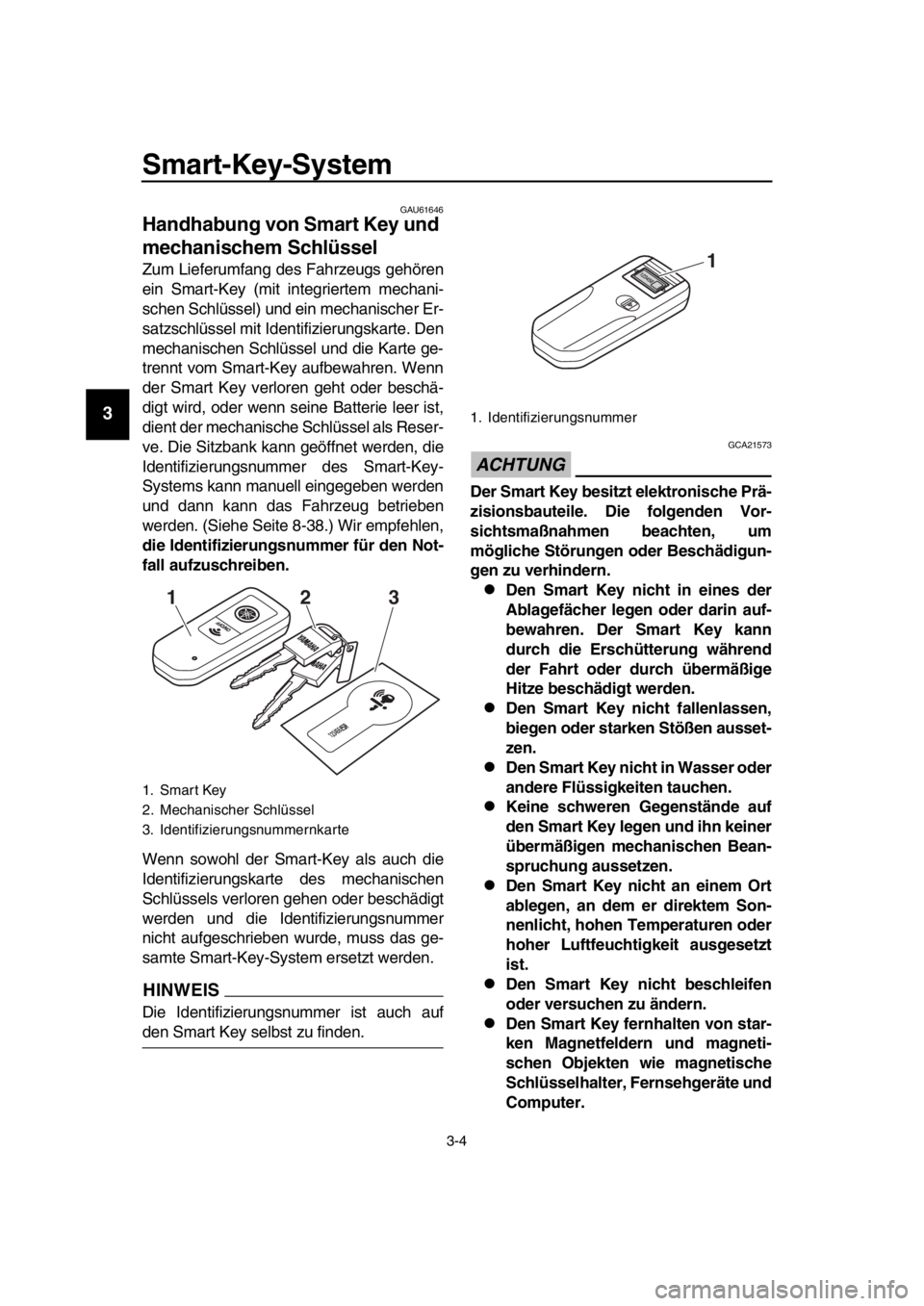 YAMAHA TMAX 2018 Betriebsanleitungen (in German) Smart-Key-System
3-4
1
2
3
4
5
6
7
8
9
10
11
12
13
14
GAU61646
Handhabung von Smart Key und
mechani schem Schlü ssel
Zum Lieferumfang des Fahrzeugs gehören
ein Smart-Key (mit integriertem mechani- YAMAHA TMAX 2018 Betriebsanleitungen (in German) Smart-Key-System
3-4
1
2
3
4
5
6
7
8
9
10
11
12
13
14
GAU61646
Handhabung von Smart Key und
mechani schem Schlü ssel
Zum Lieferumfang des Fahrzeugs gehören
ein Smart-Key (mit integriertem mechani-