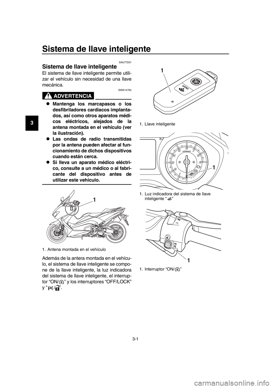 YAMAHA TMAX 2018  Manuale de Empleo (in Spanish) 3-1
1
2
3
4
5
6
7
8
9
10
11
12
13
14
Sistema de llave inteligente 
SAU77201
Sistema de llave inteligente
El sistema de llave inteligente permite utili-
zar el vehículo sin necesidad de una llave
mec