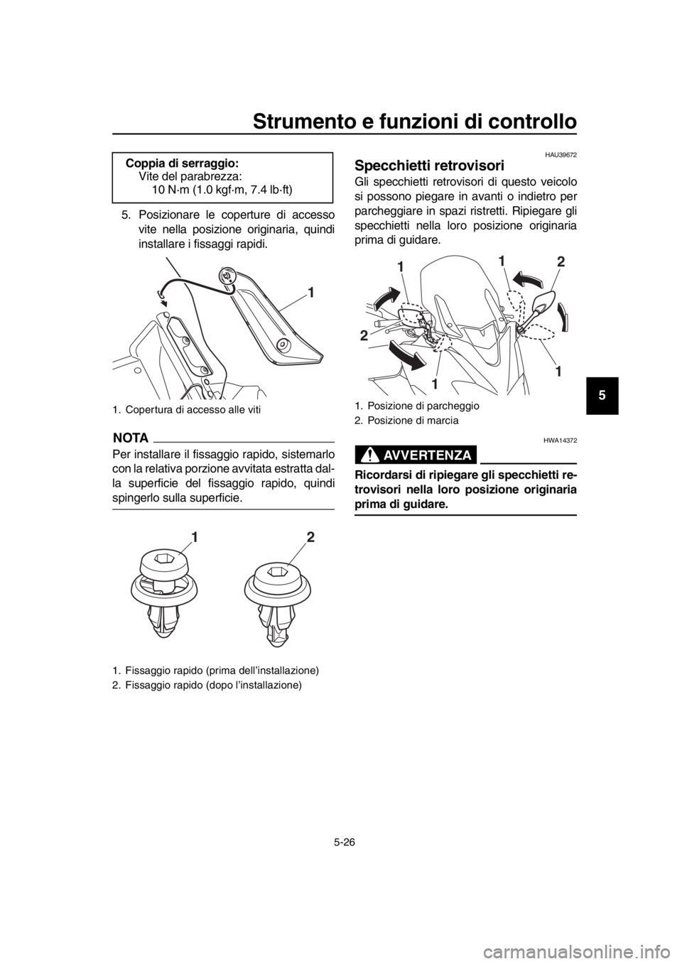 YAMAHA TMAX 2018  Manuale duso (in Italian) Strumento e funzioni di controllo
5-26
1
2
3
4
5
6
7
8
9
10
11
12
13
14
5. Posizionare le coperture di accesso vite nella posizione originaria, quindi
installare i fissaggi rapidi.
NOTA
Per installare