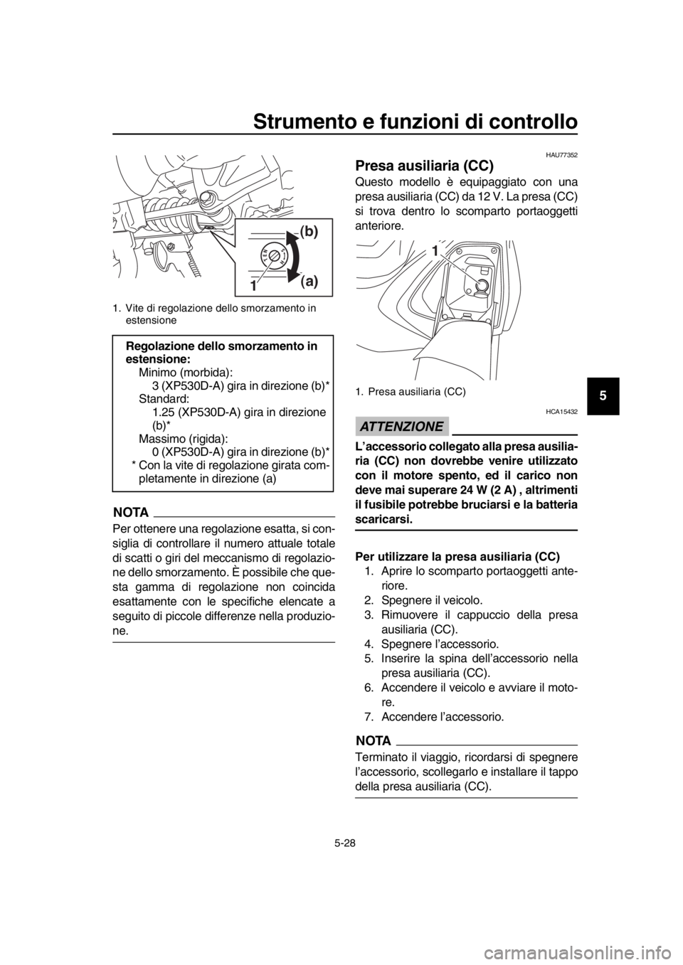 YAMAHA TMAX 2018  Manuale duso (in Italian) Strumento e funzioni di controllo
5-28
1
2
3
4
5
6
7
8
9
10
11
12
13
14
NOTA
Per ottenere una regolazione esatta, si con-
siglia di controllare il numero attuale totale
di scatti o giri del meccanismo