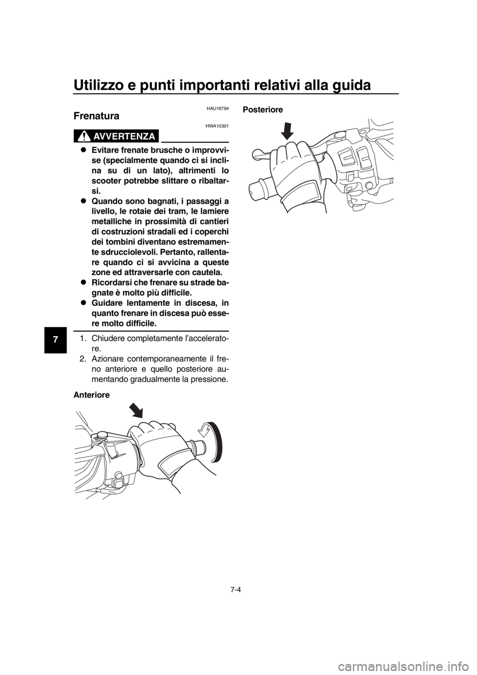 YAMAHA TMAX 2018  Manuale duso (in Italian) Utilizzo e punti importanti relativi alla guida
7-4
1
2
3
4
5
6
7
8
9
10
11
12
13
14
HAU16794
Frenatura
AVVERTENZA
HWA10301
Evitare frenate brusche o improvvi-
se (specialmente quando ci si incli-
