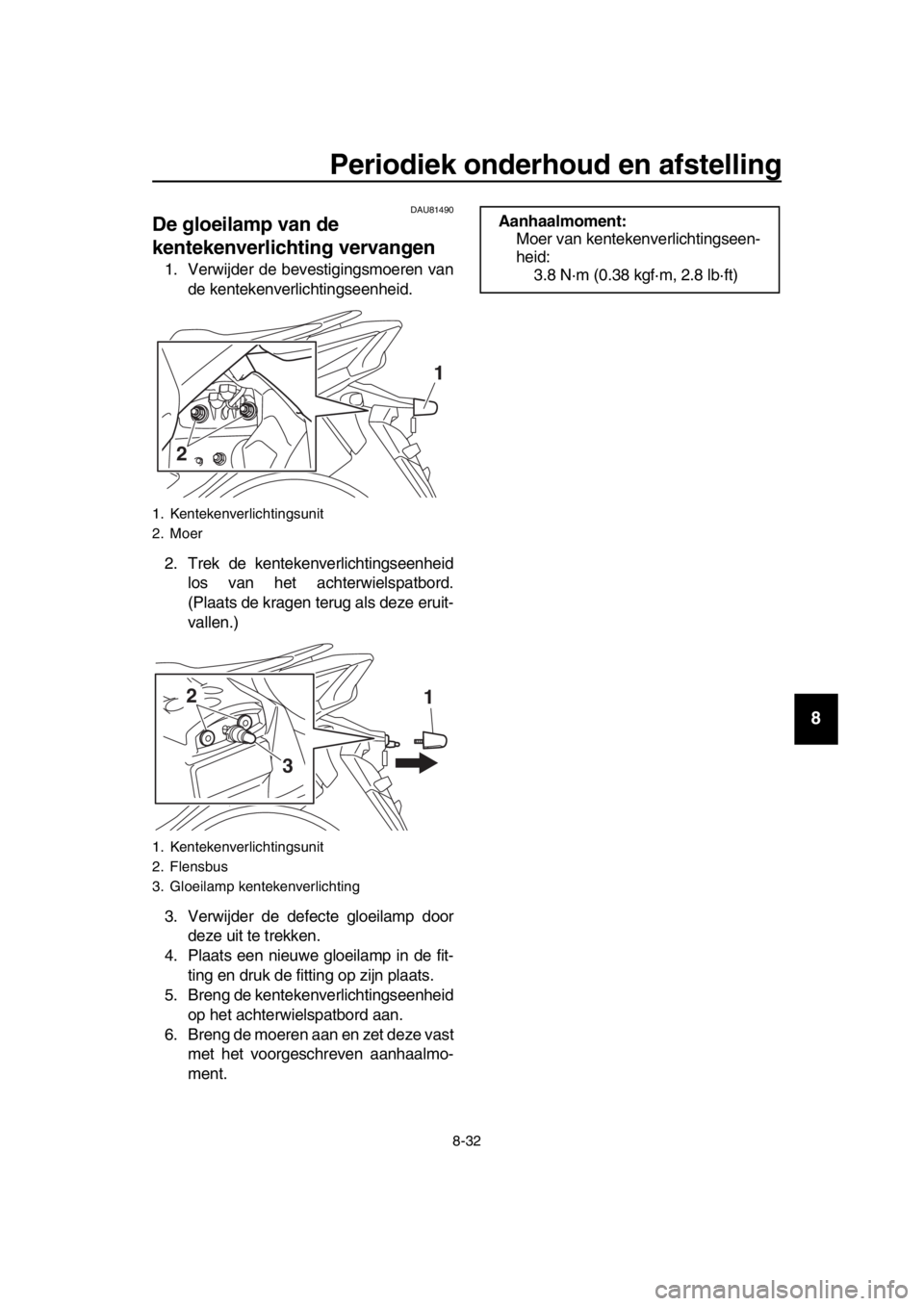 YAMAHA TMAX 2018  Instructieboekje (in Dutch) Periodiek onderhoud en afstellin g
8-32
1
2
3
4
5
6
7
8
9
10
11
12
13
14
DAU8 1490
De gloeilamp van de 
kentekenverlichting  vervangen
1. Verwijder de bevestigingsmoeren van
de kentekenverlichtingseen