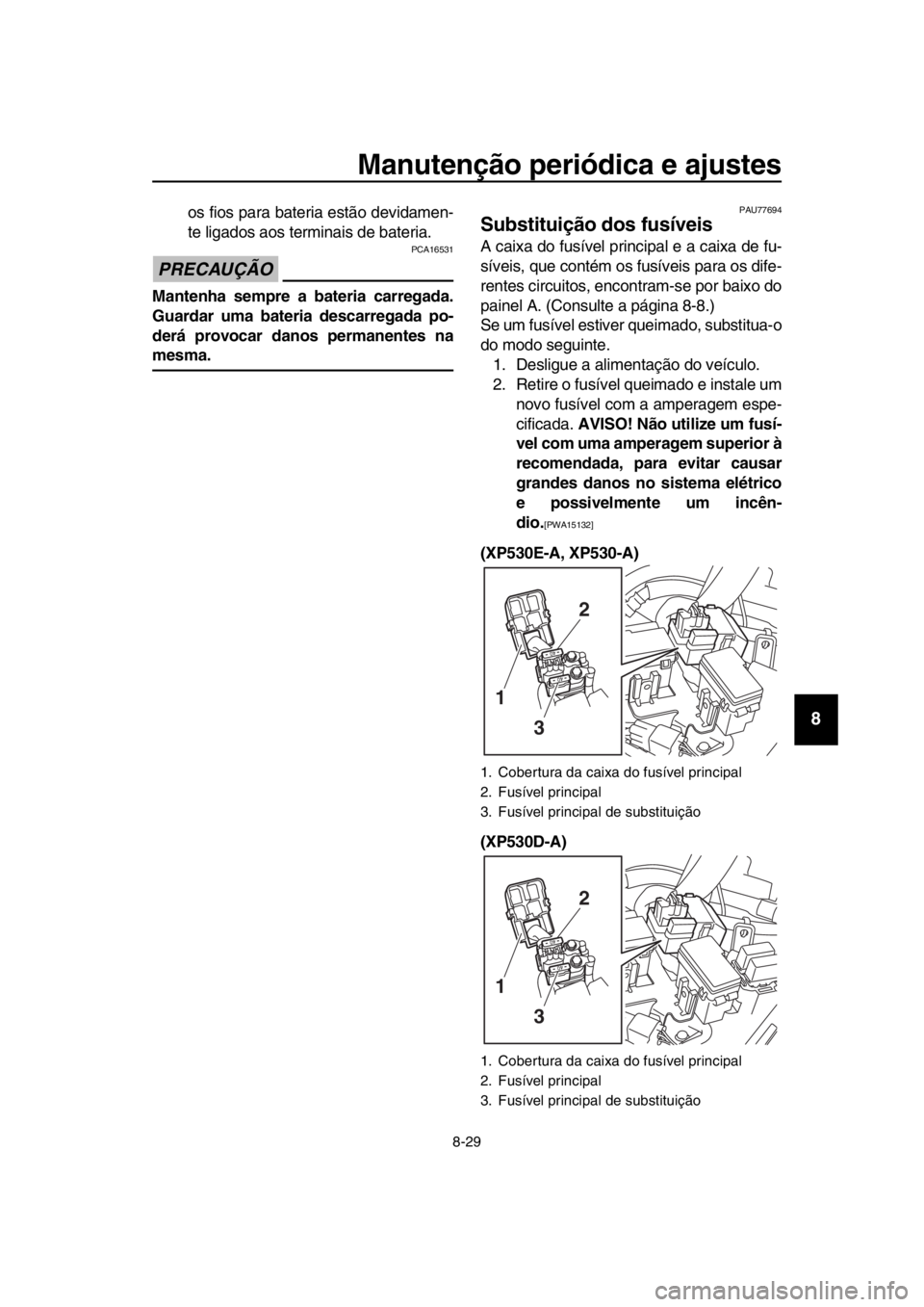 YAMAHA TMAX 2018  Manual de utilização (in Portuguese) Manutenção periódica e ajustes
8-29
1
2
3
4
5
6
7
8
9
10
11
12
13
14
os fios para  bateria estão devidamen-
te ligados aos terminais de  bateria.
PRECAUÇÃO
PCA16531
Mantenha sempre a bateria car