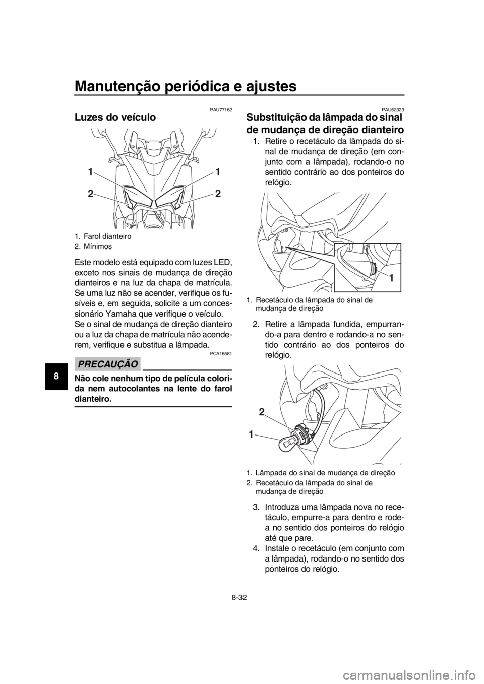 YAMAHA TMAX 2018  Manual de utilização (in Portuguese) Manutenção periódica e ajustes
8-32
1
2
3
4
5
6
7
8
9
10
11
12
13
14
PAU77162
Luzes do veículo
Este modelo está equipado com luzes LED,
exceto nos sinais de mudança de direção
dianteiros e na 