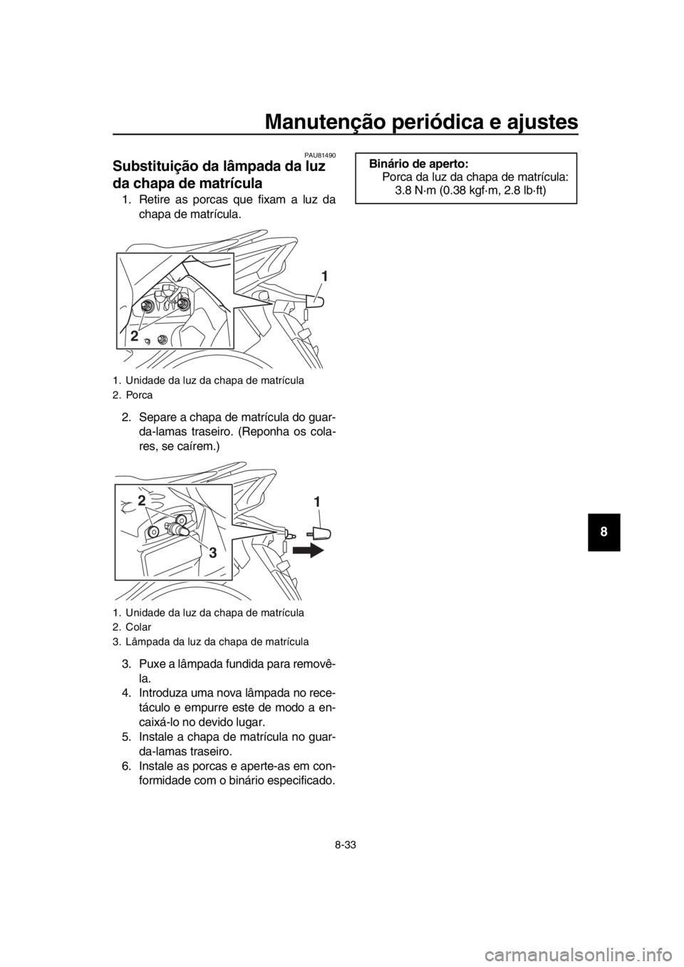 YAMAHA TMAX 2018  Manual de utilização (in Portuguese) Manutenção periódica e ajustes
8-33
1
2
3
4
5
6
7
8
9
10
11
12
13
14
PAU 81490
Substituição da lâmpada da luz 
da chapa de matrícula
1. Retire as porcas que fixam a luz da
chapa de matrícula.
