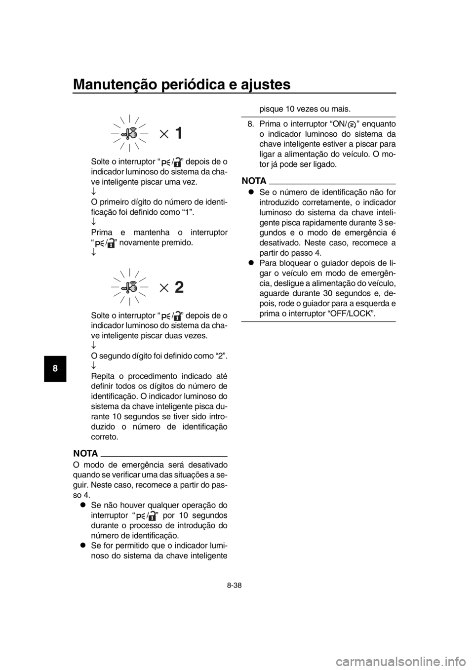 YAMAHA TMAX 2018  Manual de utilização (in Portuguese) Manutenção periódica e ajustes
8-38
1
2
3
4
5
6
7
8
9
10
11
12
13
14
Solte o interruptor “ / ” depois de o
indicador luminoso do sistema da cha-
ve inteligente piscar uma vez.

O primeiro d