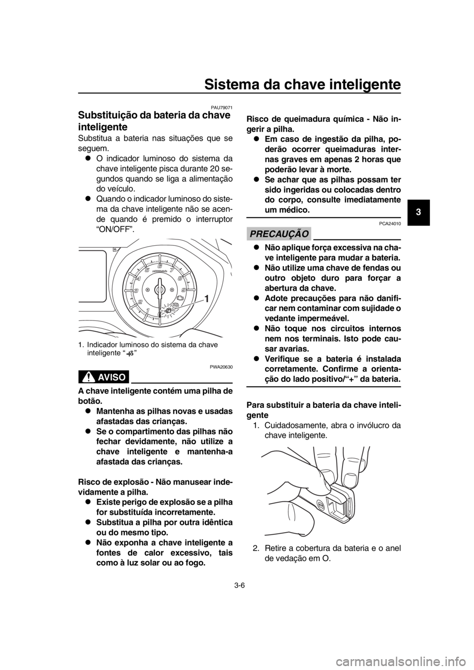 YAMAHA TMAX 2018  Manual de utilização (in Portuguese) Sistema da chave inteligente
3-6
1
2
3
4
5
6
7
8
9
10
11
12
13
14
PAU79071
Substituição da bateria da chave 
inteligente
Su bstitua a  bateria nas situações que se
seguem.
O indicador luminoso 