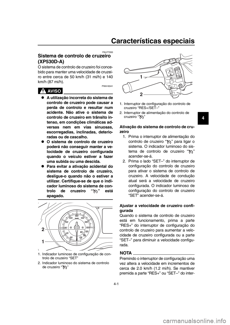 YAMAHA TMAX 2018  Manual de utilização (in Portuguese) 4-1
1
2
3
4
5
6
7
8
9
10
11
12
13
14
Características especiais
PAU77263
Sistema de controlo de cruzeiro 
(XP530D-A)
O sistema de controlo de cruzeiro foi conce-
b ido para manter uma velocidade de cr