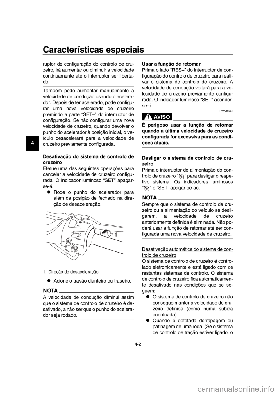 YAMAHA TMAX 2018  Manual de utilização (in Portuguese) Características especiais
4-2
1
2
3
4
5
6
7
8
9
10
11
12
13
14
ruptor de configuraç ão do controlo de cru-
zeiro, irá aumentar ou diminuir a velocidade
continuamente até o interruptor ser li bert