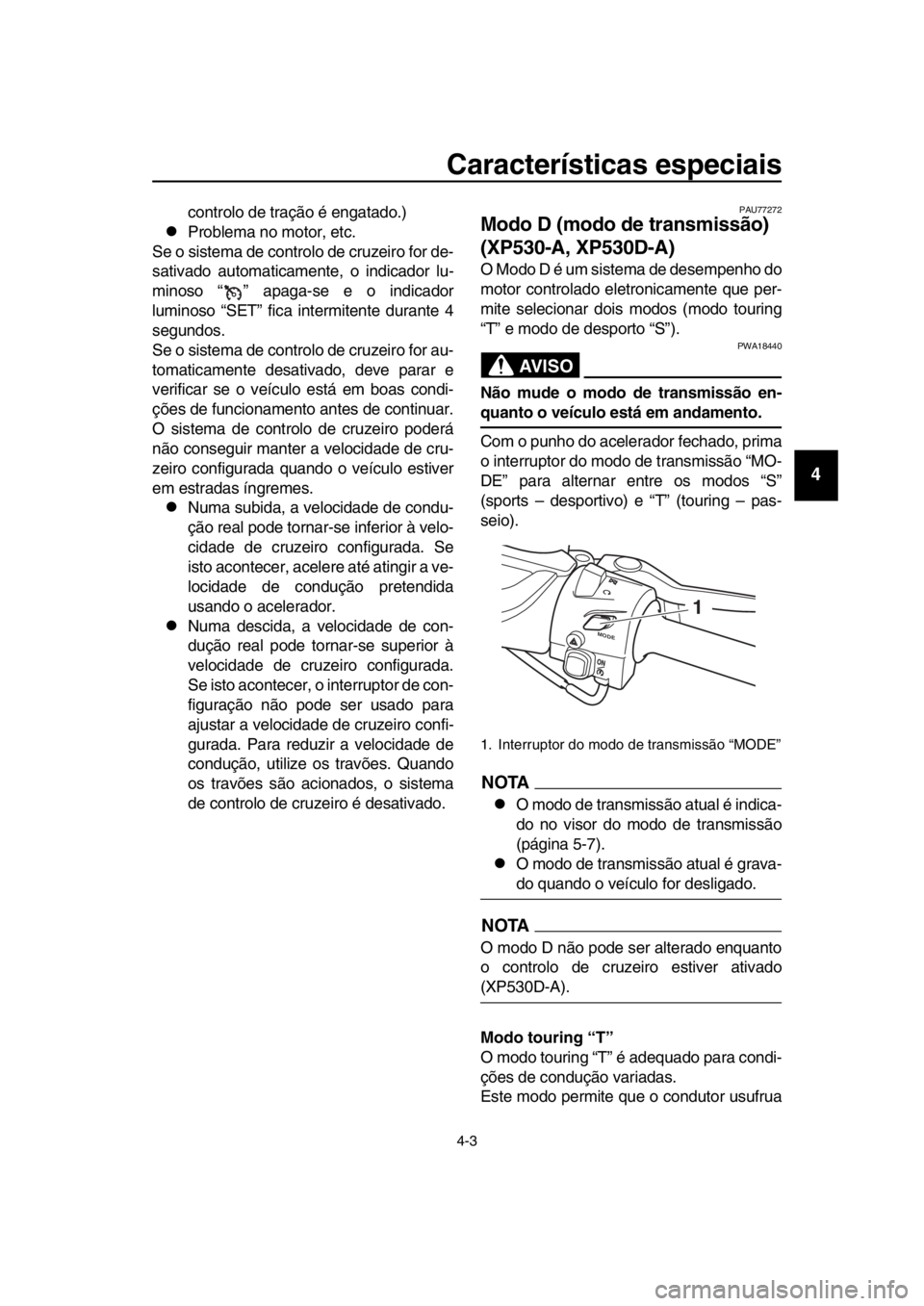 YAMAHA TMAX 2018  Manual de utilização (in Portuguese) Características especiais
4-3
1
2
3
4
5
6
7
8
9
10
11
12
13
14
controlo de tração é engatado.)
Pro blema no motor, etc.
Se o sistema de controlo de cruzeiro for de-
sativado automaticamente, o 