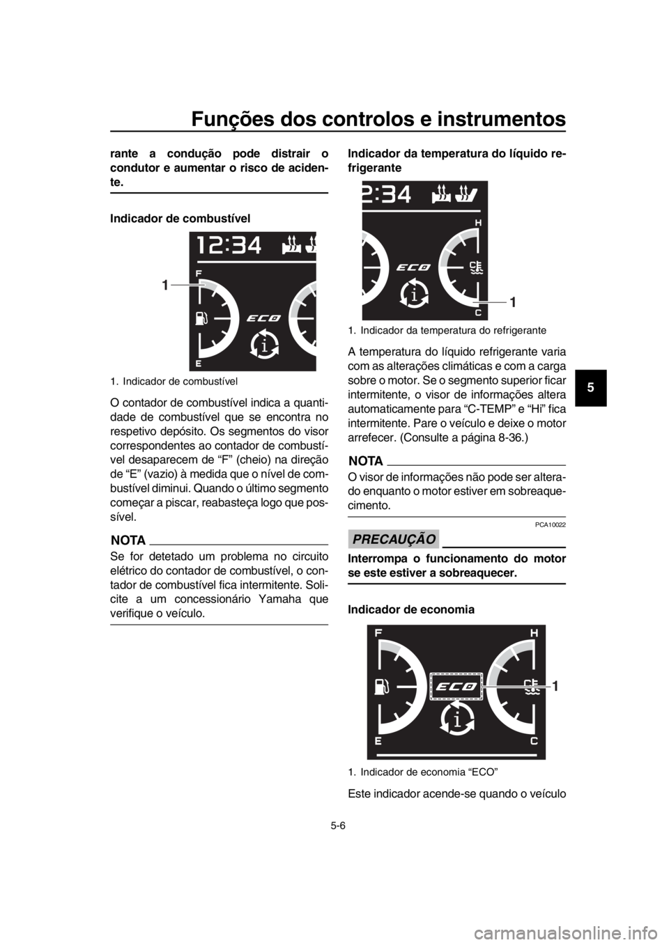 YAMAHA TMAX 2018  Manual de utilização (in Portuguese) Funções dos controlos e instrumentos
5-6
1
2
3
4
5
6
7
8
9
10
11
12
13
14
rante a condução pode distrair o
condutor e aumentar o risco de aciden-
te.
Indicador de combustível
O contador de com bu