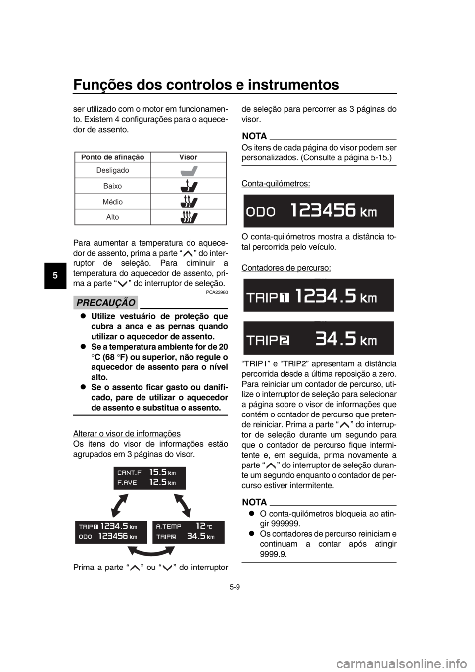 YAMAHA TMAX 2018  Manual de utilização (in Portuguese) Funções dos controlos e instrumentos
5-9
1
2
3
4
5
6
7
8
9
10
11
12
13
14
ser utilizado com o motor em funcionamen-
to. Existem 4 configurações para o aquece-
dor de assento.
Para aumentar a tempe