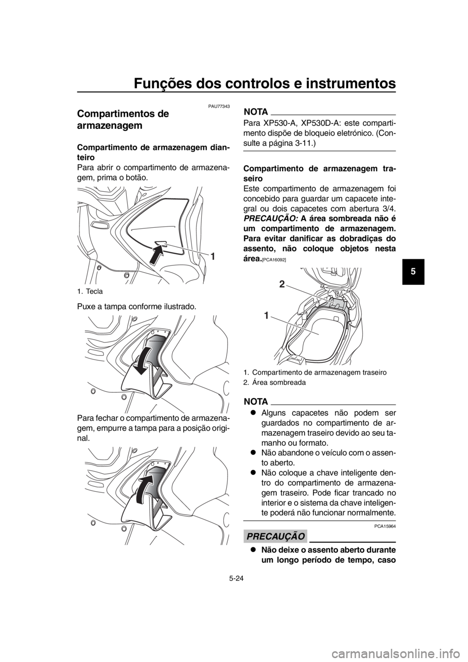 YAMAHA TMAX 2018  Manual de utilização (in Portuguese) Funções dos controlos e instrumentos
5-24
1
2
3
4
5
6
7
8
9
10
11
12
13
14
PAU77343
Compartimentos de 
armazenagem
Compartimento de armazenagem dian-
teiro
Para a brir o compartimento de armazena-
g