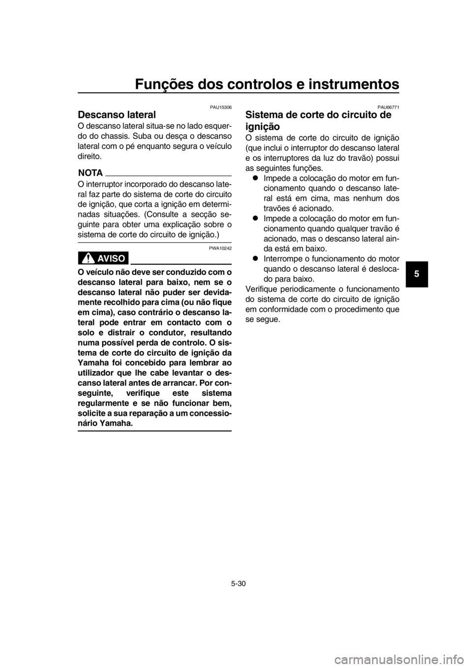 YAMAHA TMAX 2018  Manual de utilização (in Portuguese) Funções dos controlos e instrumentos
5-30
1
2
3
4
5
6
7
8
9
10
11
12
13
14
PAU15306
Descanso lateral
O descanso lateral situa-se no lado esquer-
do do chassis. Su ba ou desça o descanso
lateral com