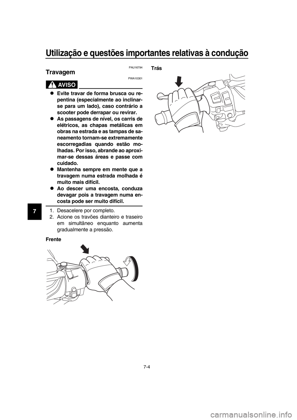 YAMAHA TMAX 2018  Manual de utilização (in Portuguese) Utilização e questões importantes relativas à condução\
7-4
1
2
3
4
5
6
7
8
9
10
11
12
13
14
PAU16794
Travagem
AVISO
PWA10301
Evite travar de forma brusca ou re-
pentina (especialmente ao in