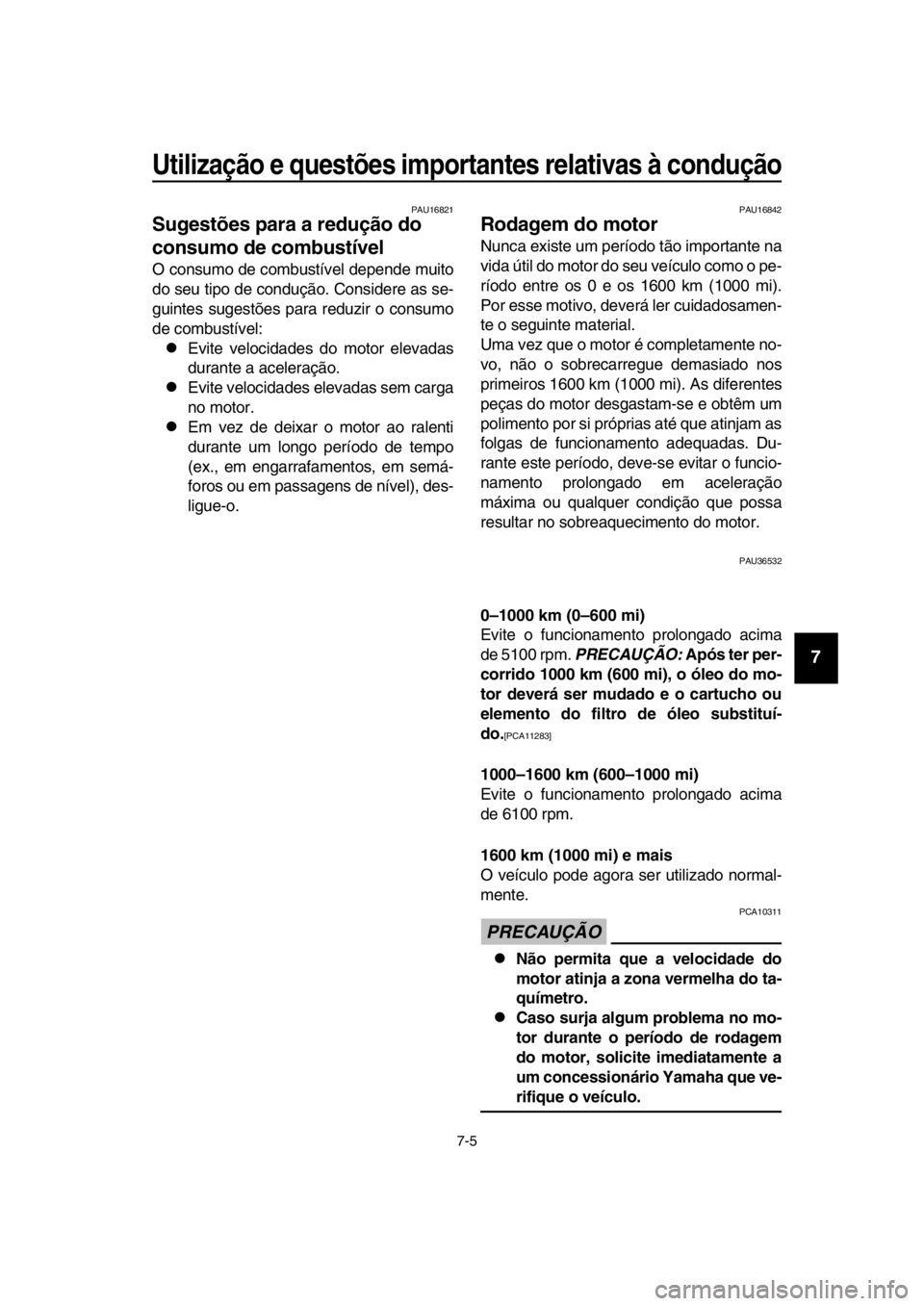 YAMAHA TMAX 2018  Manual de utilização (in Portuguese) Utilização e questões importantes relativas à condução\
7-5
1
2
3
4
5
6
7
8
9
10
11
12
13
14
PAU16 821
Sugestões para a redução do 
consumo de combustível
O consumo de com bustível depende