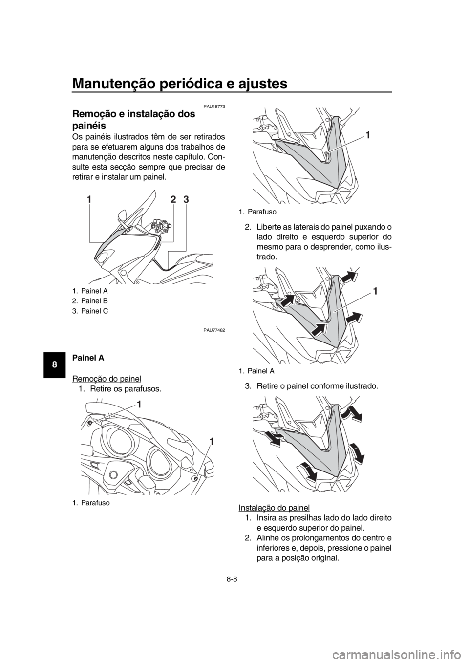YAMAHA TMAX 2018  Manual de utilização (in Portuguese) Manutenção periódica e ajustes
8-8
1
2
3
4
5
6
7
8
9
10
11
12
13
14
PAU1 8773
Remoção e instalação dos 
painéis
Os painéis ilustrados têm de ser retirados
para se efetuarem alguns dos tra ba