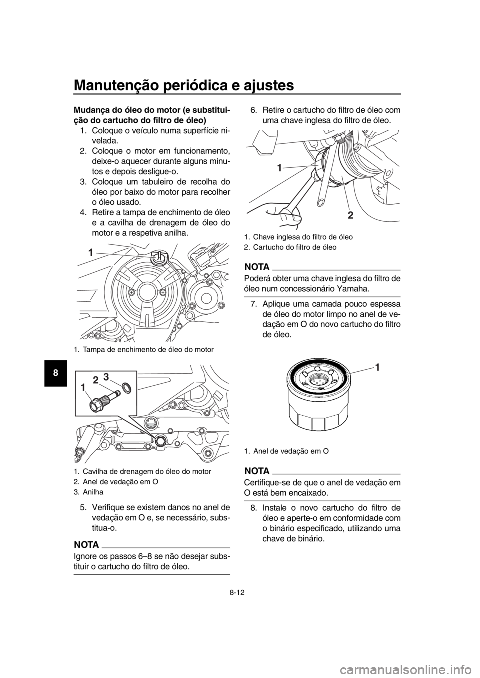 YAMAHA TMAX 2018  Manual de utilização (in Portuguese) Manutenção periódica e ajustes
8-12
1
2
3
4
5
6
7
8
9
10
11
12
13
14
Mudança do óleo do motor (e substitui-
ção do cartucho do filtro de óleo) 1. Coloque o veículo numa superfície ni- velada
