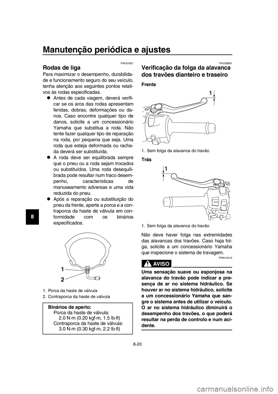YAMAHA TMAX 2018  Manual de utilização (in Portuguese) Manutenção periódica e ajustes
8-20
1
2
3
4
5
6
7
8
9
10
11
12
13
14
PAU51921
Rodas de liga
Para maximizar o desempenho, dura bilida-
de e funcionamento s eguro do seu veículo,
tenha atenção aos