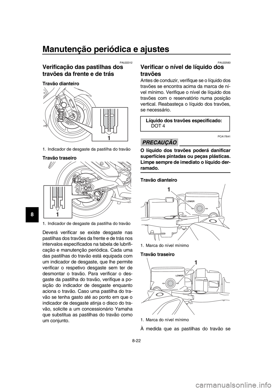 YAMAHA TMAX 2018  Manual de utilização (in Portuguese) Manutenção periódica e ajustes
8-22
1
2
3
4
5
6
7
8
9
10
11
12
13
14
PAU22312
Verificação das pastilhas dos 
travões da frente e de trás
Travão dianteiro
Travão traseiro
Deverá verificar se 