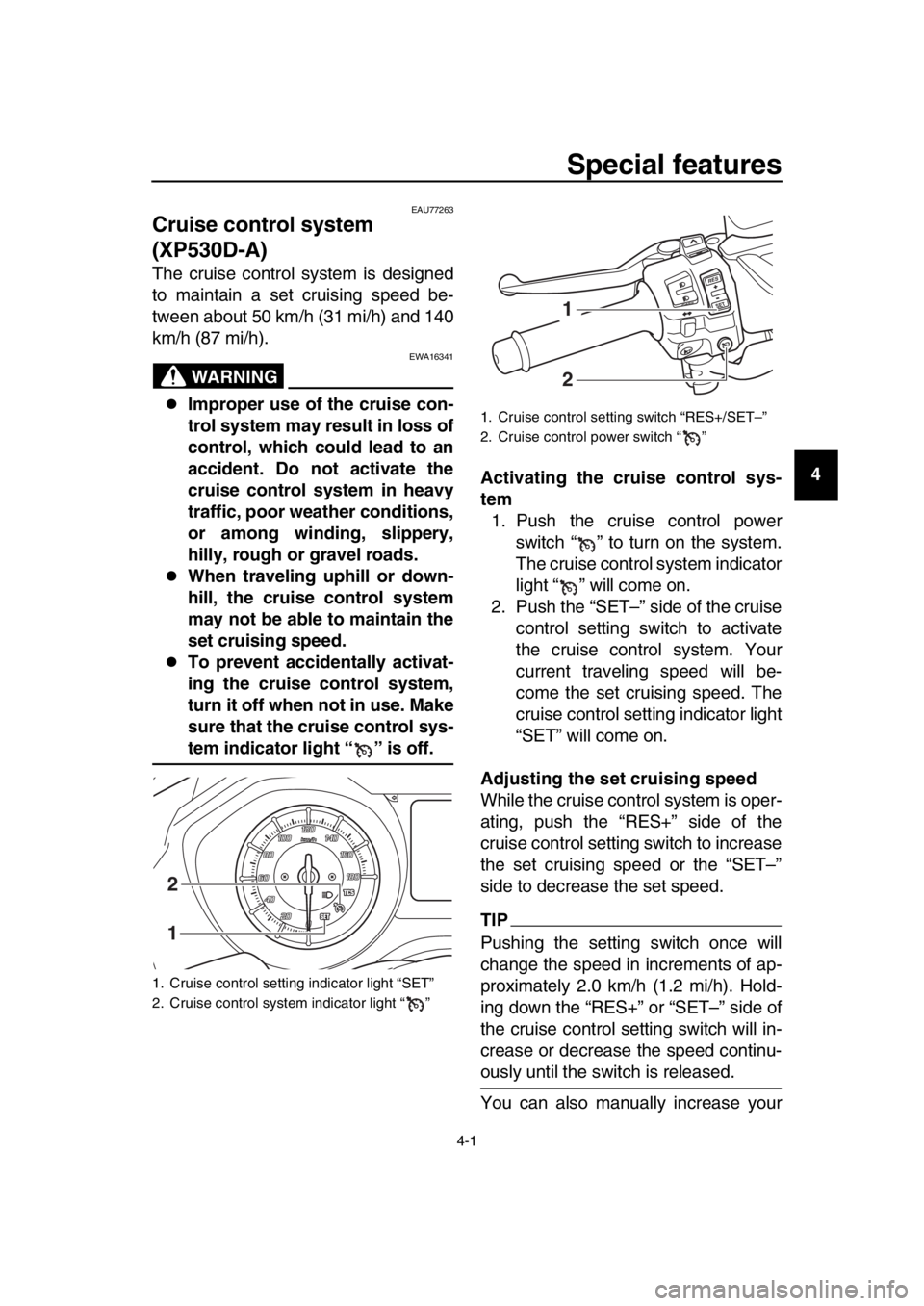 YAMAHA TMAX 2017  Owners Manual 4-1
1
2
3
4
5
6
7
8
9
10
11
12
13
14
Special features
EAU77263
Cruise control system 
(XP530D-A)
The cruise control system is designed
to maintain a set cruising speed be-
tween about 50 km/h (31 mi/h