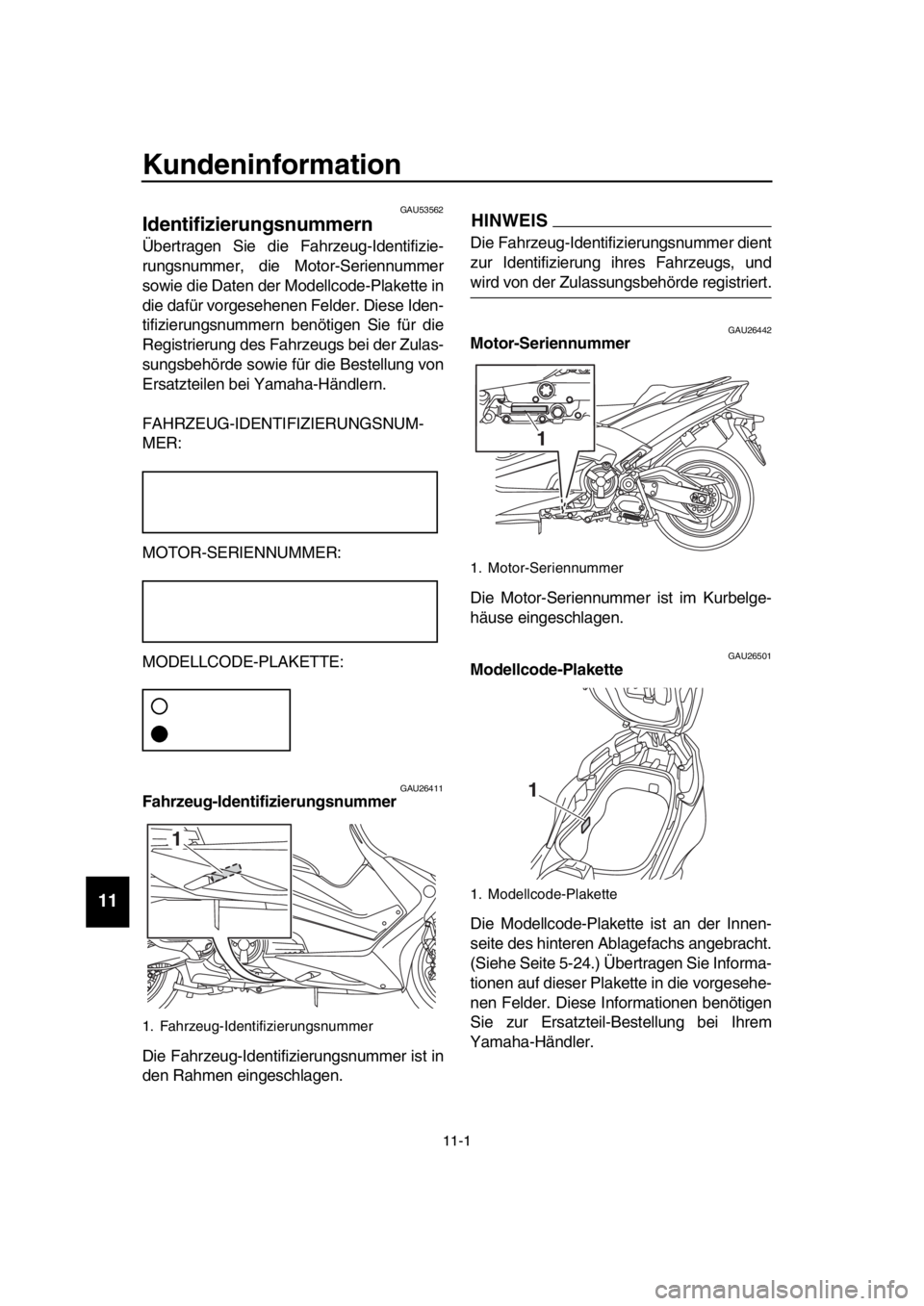 YAMAHA TMAX 2017  Betriebsanleitungen (in German) 11-1
  1
  2
  3
  4
  5
  6
  7
  8
  9
10
11
12
13
14
Kundeninformation
GAU53562
Identifizierungsnummern
Ü bertr agen  Sie die F ahrze ug-Identifizie-
r u ng sn u mmer, die Motor- Serienn ummer
s o