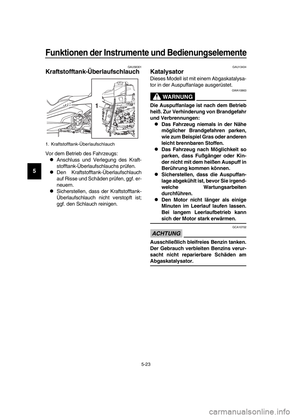 YAMAHA TMAX 2017  Betriebsanleitungen (in German) Funktionen der Instrumente und Bedienungselemente
5-23
1
2
3
4
5
6
7
8
9
10
11
12
13
14
GAU5 8301
Kraftstofftank-Überlaufschlauch
Vor dem Betrie b de s F ahrze ug s:
An schl uss  u nd Verlegu ng d