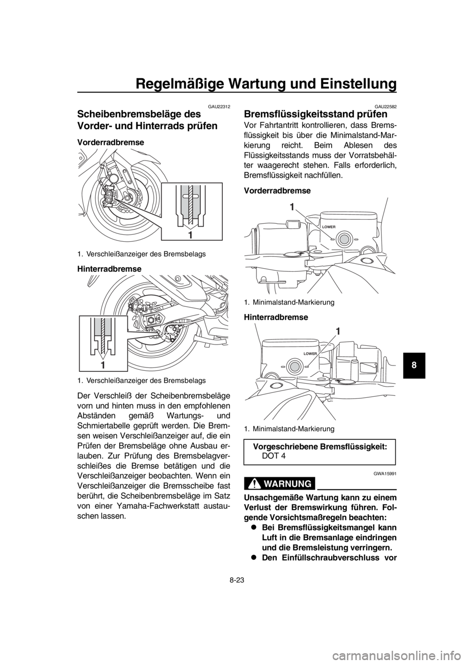 YAMAHA TMAX 2017  Betriebsanleitungen (in German) Regelmäßige Wartung und Einstellung
8-23
1
2
3
4
5
6
7
8
9
10
11
12
13
14
GAU22 312
Scheibenbremsbeläge des 
Vorder- und Hinterrads prüfen
Vorderradbremse
Hinterradbremse
Der Ver schlei ß der S c