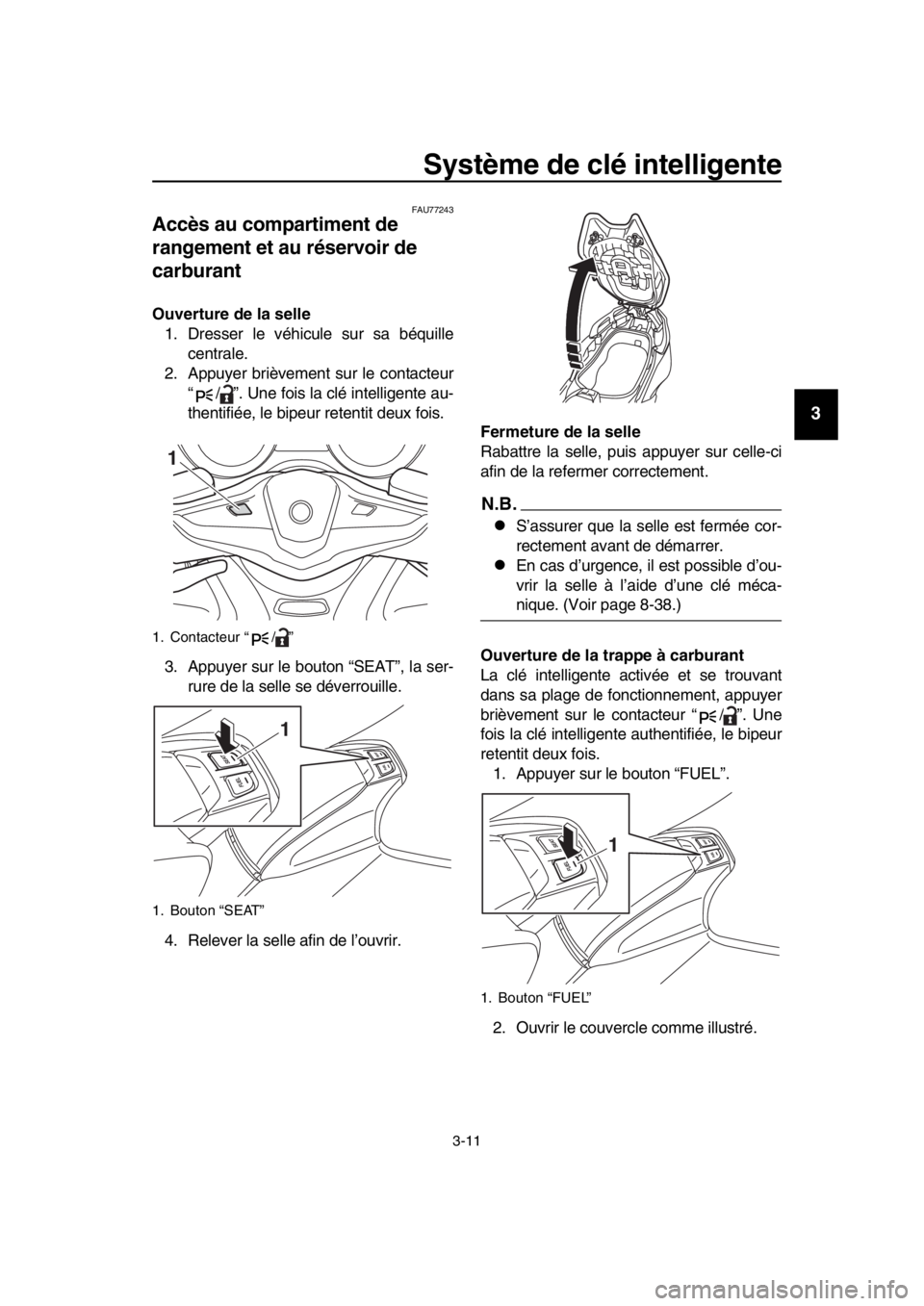 YAMAHA TMAX 2017  Notices Demploi (in French) Système de clé intelligente
3-11
1
2
3
4
5
6
7
8
9
10
11
12
13
14
FAU7724 3
Accès au compartiment de 
rangement et au réservoir de 
carburant
Ouverture de la selle
1. Dre sser le véhic ule  sur s