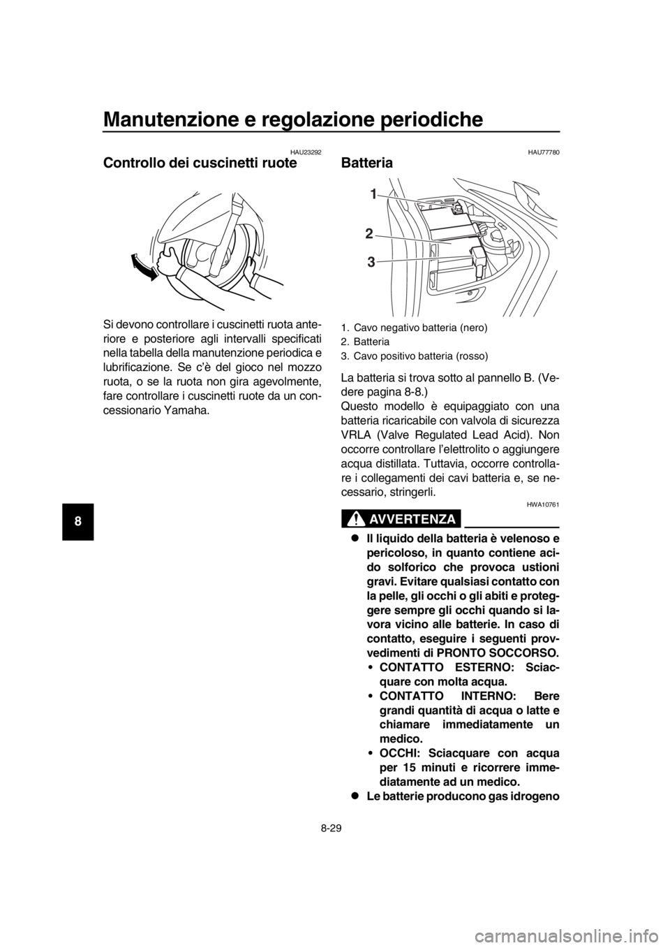 YAMAHA TMAX 2017  Manuale duso (in Italian) Manutenzione e regolazione periodiche
8-29
1
2
3
4
5
6
7
8
9
10
11
12
13
14
HAU2 3292
Controllo dei cuscinetti ruote
S i devono controll are i c uscinetti r uot a a nte-
riore e po steriore  agli inte