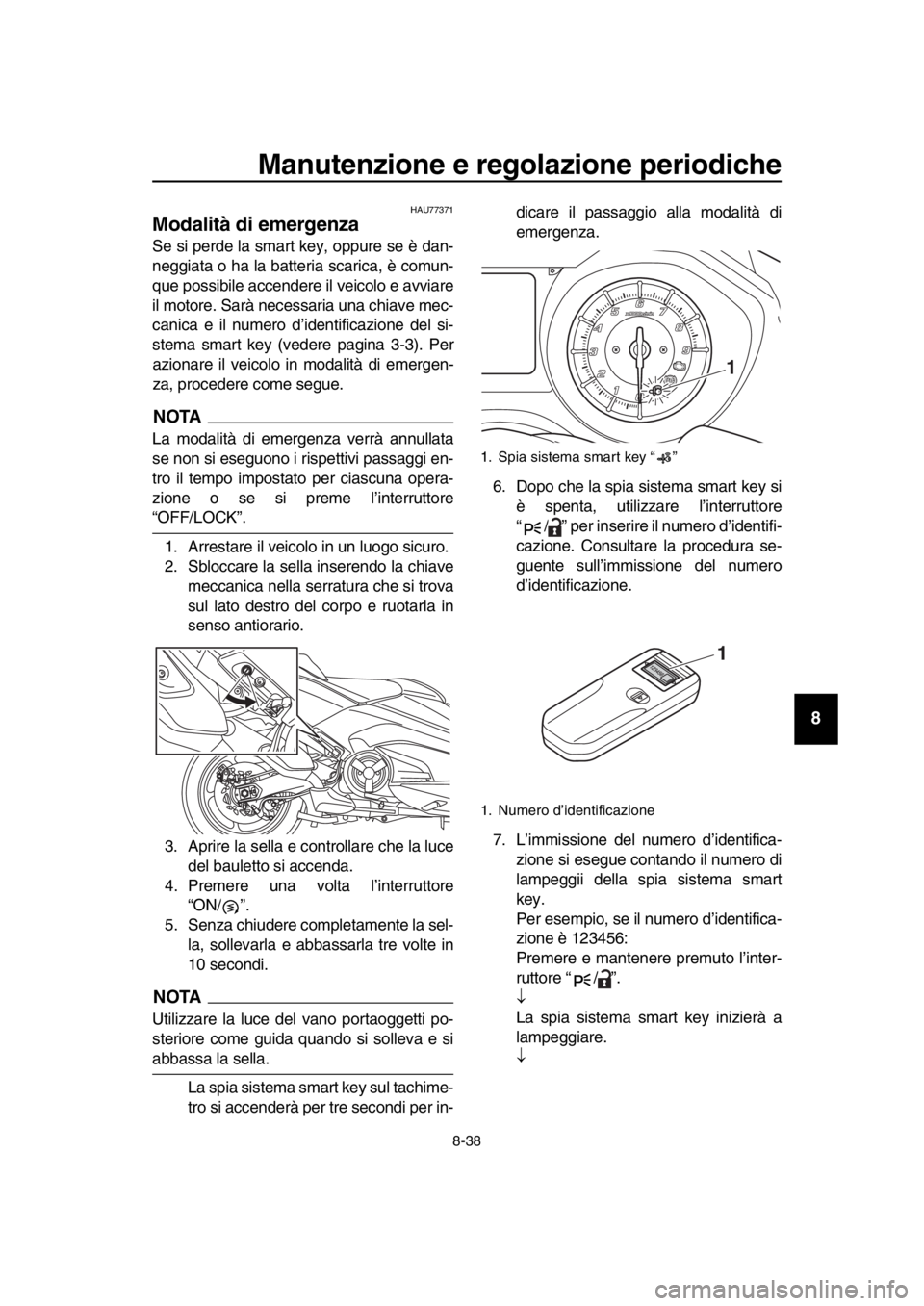 YAMAHA TMAX 2017  Manuale duso (in Italian) Manutenzione e regolazione periodiche
8-38
1
2
3
4
5
6
7
8
9
10
11
12
13
14
HAU77 371
Modalità di emergenza
S e  si perde la  s m art key, opp ure  se è da n-
neggia ta  o ha  la  ba tteri a s ca ri