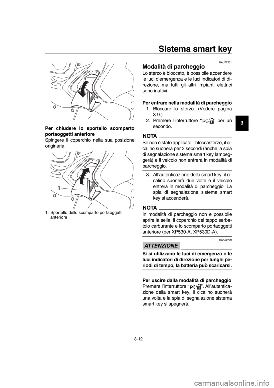 YAMAHA TMAX 2017  Manuale duso (in Italian) Sistema smart key
3-12
1
2
3
4
5
6
7
8
9
10
11
12
13
14
Per chiudere lo sportello scomparto
portaoggetti anteriore
S pingere il coperchio nell a sua  posizione
origin aria .
HAU77251
Modalità di parc