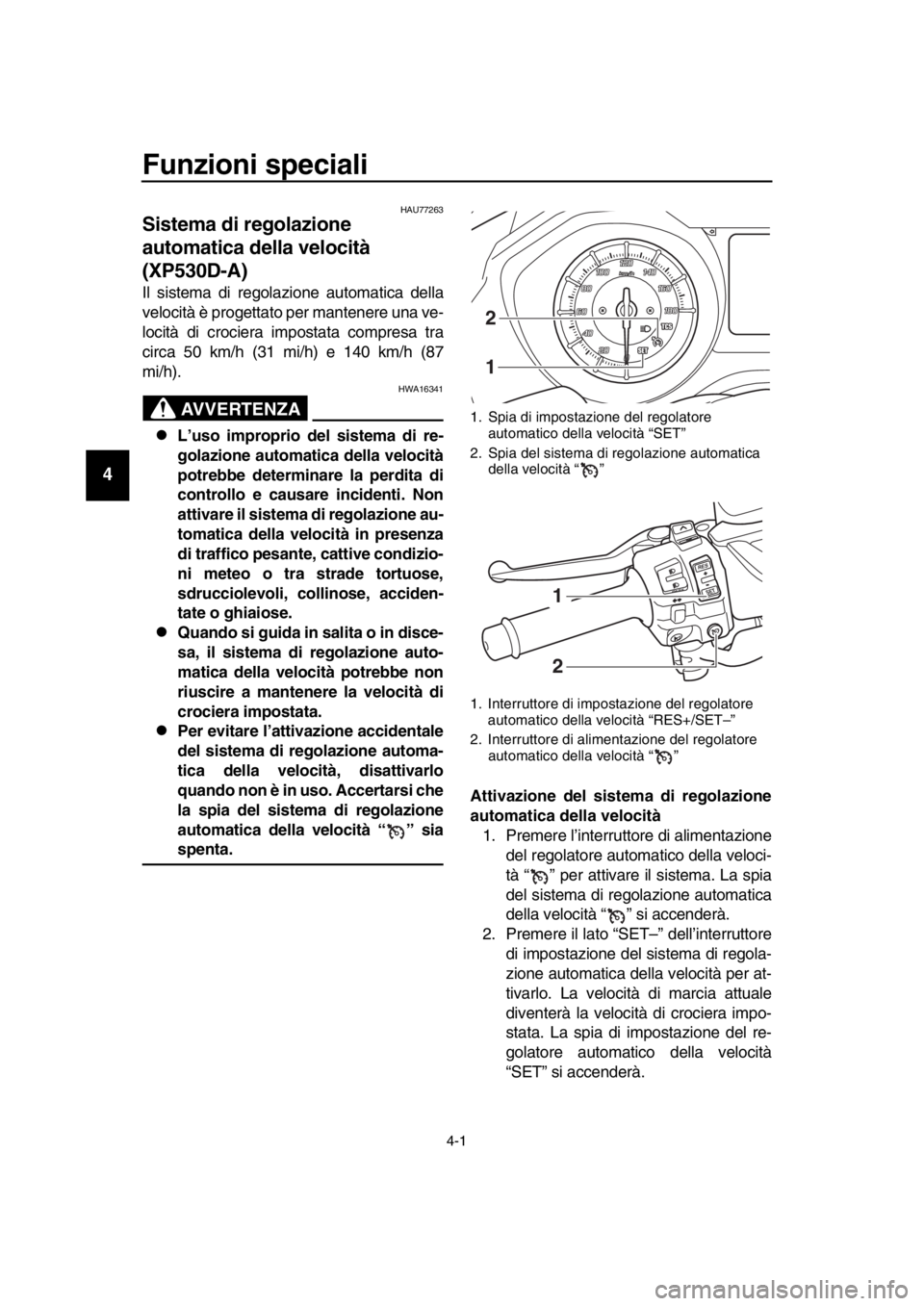 YAMAHA TMAX 2017  Manuale duso (in Italian) 4-1
1
2
3
4
5
6
7
8
9
10
11
12
13
14
Funzioni speciali
HAU7726 3
Sistema di regolazione 
automatica della velocità 
(XP530D-A)
Il sis tem a di regola zione automatic a dell a
velocità è progett ato