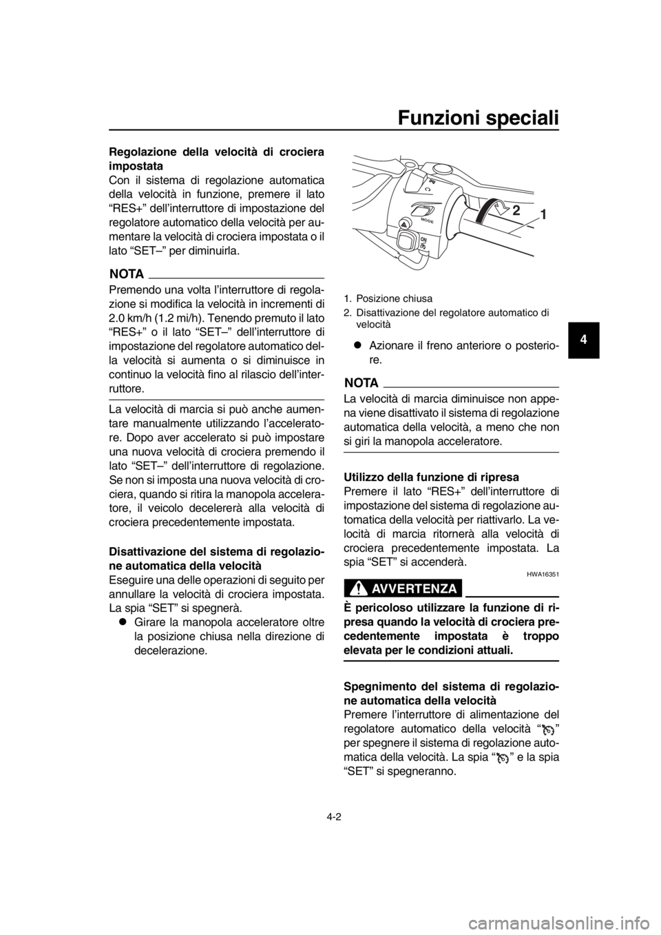 YAMAHA TMAX 2017  Manuale duso (in Italian) Funzioni speciali
4-2
1
2
3
4
5
6
7
8
9
10
11
12
13
14
Regolazione della velocità di crociera
impostata
Con il s is tem a di regol azione  automatic a
della  velocità in f unzione, premere il l ato
