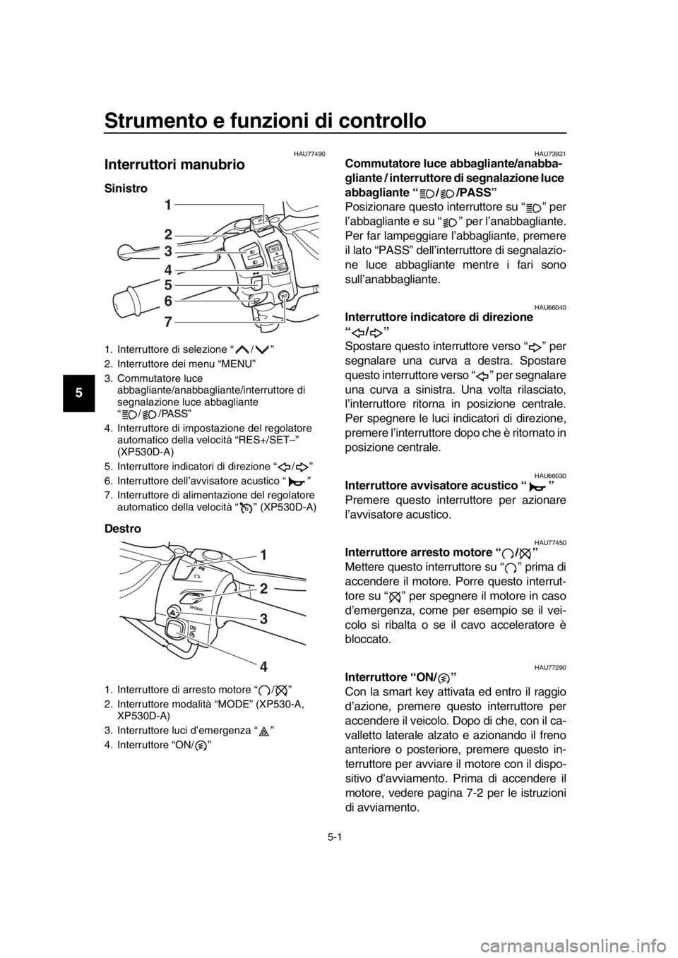 YAMAHA TMAX 2017  Manuale duso (in Italian) 5-1
1
2
3
4
5
6
7
8
9
10
11
12
13
14
Strumento e funzioni di controllo
HAU77490
Interruttori manubrio
Sinistro 
Destro 
HAU7 3921Commutatore luce abbagliante/anabba-
gliante / interruttore di segnalaz