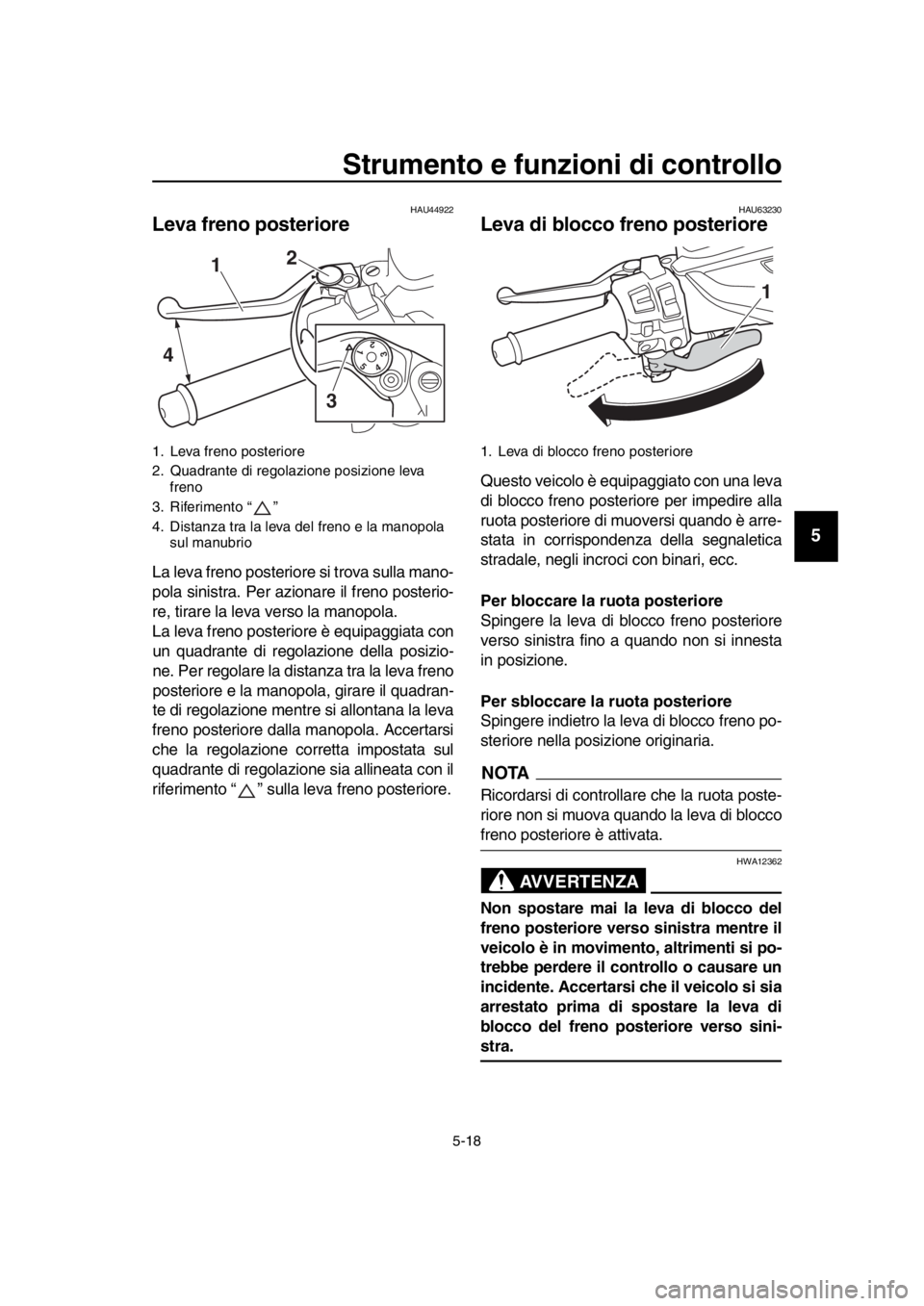 YAMAHA TMAX 2017  Manuale duso (in Italian) Strumento e funzioni di controllo
5-18
1
2
3
4
5
6
7
8
9
10
11
12
13
14
HAU44922
Leva freno posteriore
L a lev a freno pos teriore si trov a su lla  m ano-
pol a s inis tra. Per a zionare il freno po 