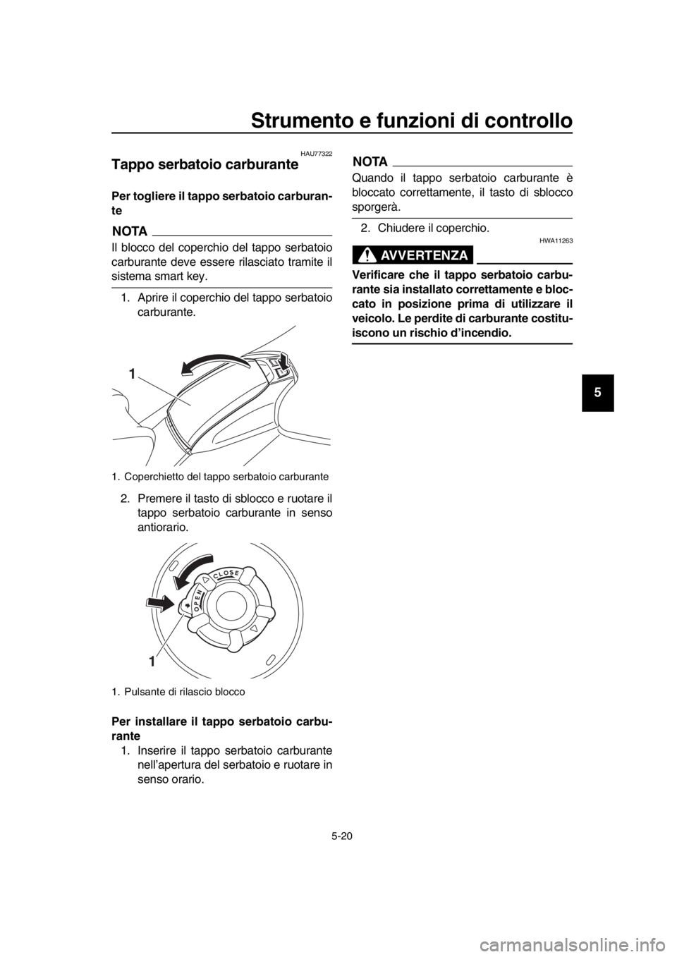 YAMAHA TMAX 2017  Manuale duso (in Italian) Strumento e funzioni di controllo
5-20
1
2
3
4
5
6
7
8
9
10
11
12
13
14
HAU77 322
Tappo serbatoio carburante
Per togliere il tapp o serbatoio carburan-
te
NOTA
Il  blocco del coperchio del t appo  ser