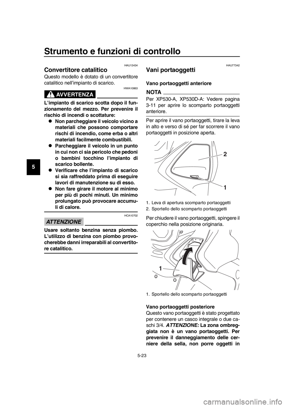 YAMAHA TMAX 2017  Manuale duso (in Italian) Strumento e funzioni di controllo
5-23
1
2
3
4
5
6
7
8
9
10
11
12
13
14
HAU1 34 34
Convertitore catalitico
Q uesto modello è dot ato di u n convertitore
c a ta litico nell’impi anto di s ca rico.
A