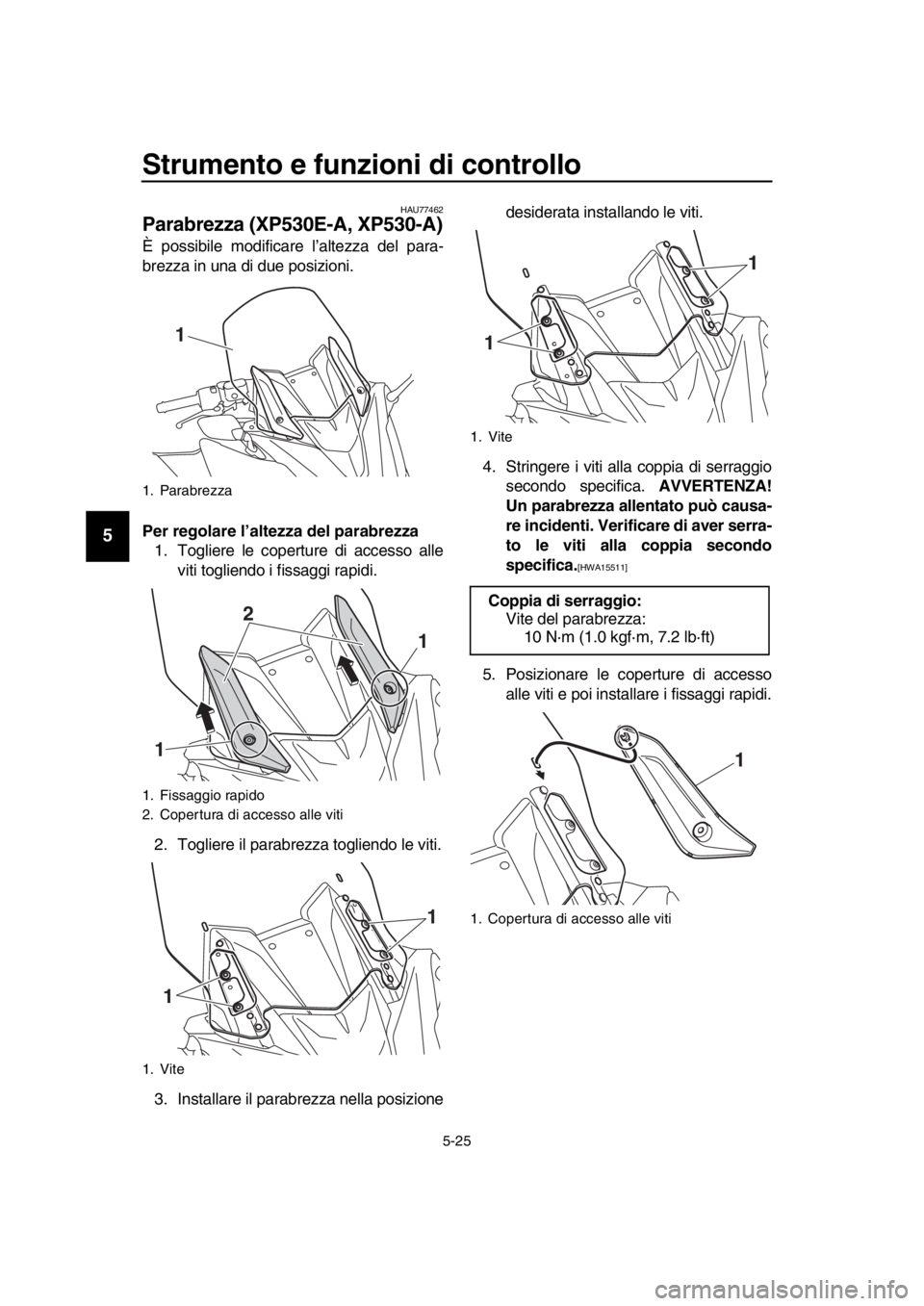 YAMAHA TMAX 2017  Manuale duso (in Italian) Strumento e funzioni di controllo
5-25
1
2
3
4
5
6
7
8
9
10
11
12
13
14
HAU77462
Parabrezza (XP530E-A, XP530-A)
È po ssibile modific are l’a ltezza  del pa ra -
b rezz a in  una  di d ue po sizioni
