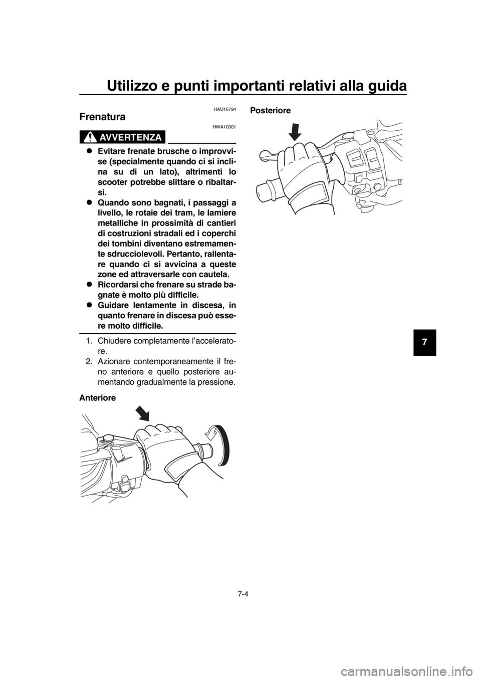 YAMAHA TMAX 2017  Manuale duso (in Italian) Utilizzo e punti importanti relativi alla guida
7-4
1
2
3
4
5
6
7
8
9
10
11
12
13
14
HAU16794
Frenatura
AVVERTENZA
HWA10 301
Evitare frenate brusche o improvvi-
se (specialmente quando ci si incli-