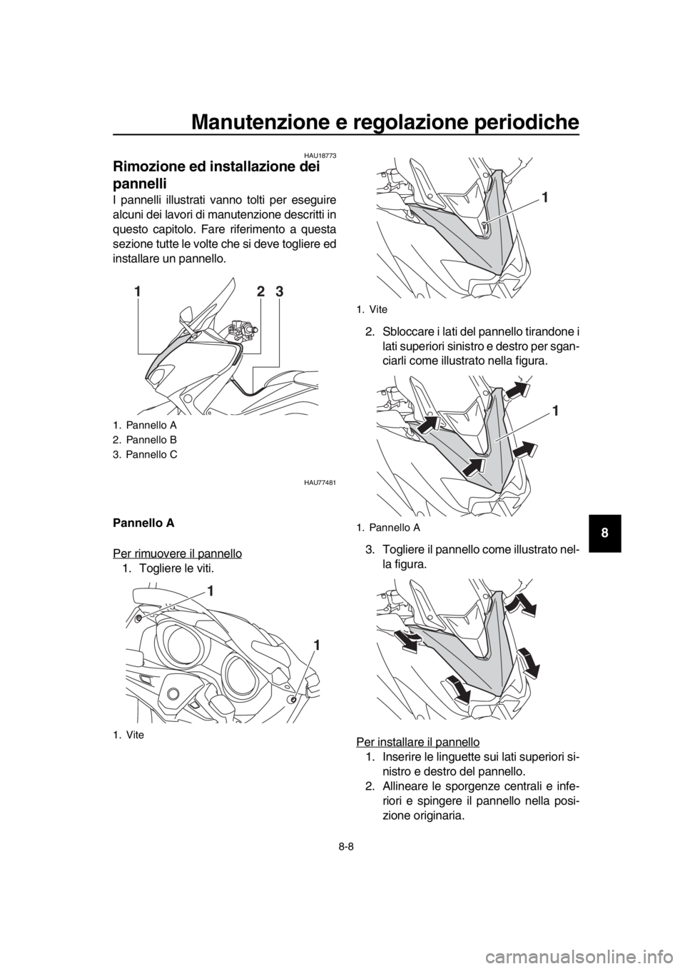 YAMAHA TMAX 2017  Manuale duso (in Italian) Manutenzione e regolazione periodiche
8-8
1
2
3
4
5
6
7
8
9
10
11
12
13
14
HAU1 877 3
Rimozione ed installazione dei 
pannelli
I p annelli illus trati v anno tolti per e seg uire
a lc uni dei l avori 