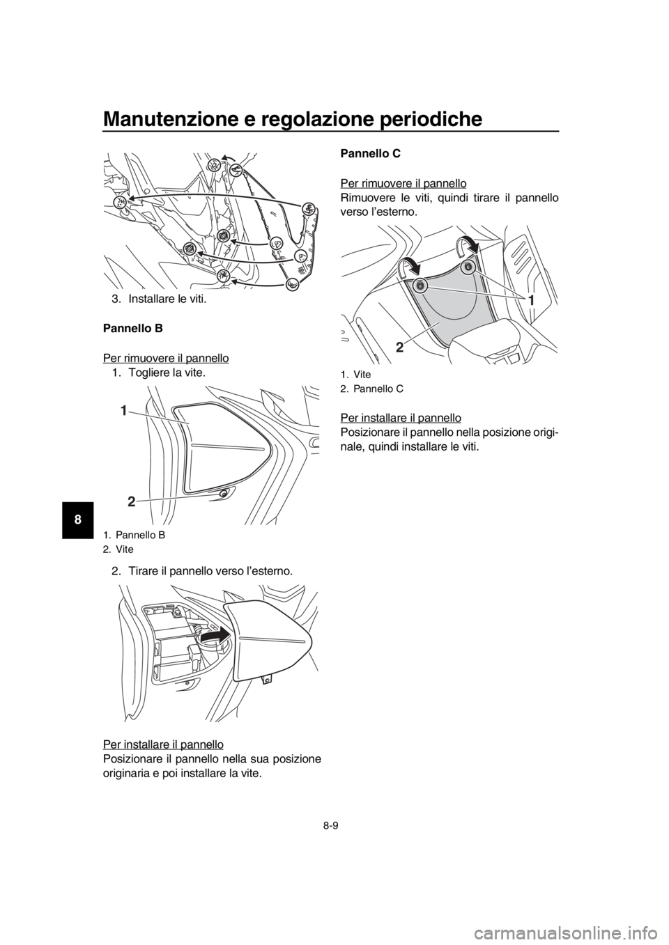 YAMAHA TMAX 2017  Manuale duso (in Italian) Manutenzione e regolazione periodiche
8-9
1
2
3
4
5
6
7
8
9
10
11
12
13
14
3 .In sta lla re le viti.
Pannello B 
Per rimu overe il p annello
1. Togliere l a vite.
2. Tir are il pa nnello ver so l’es