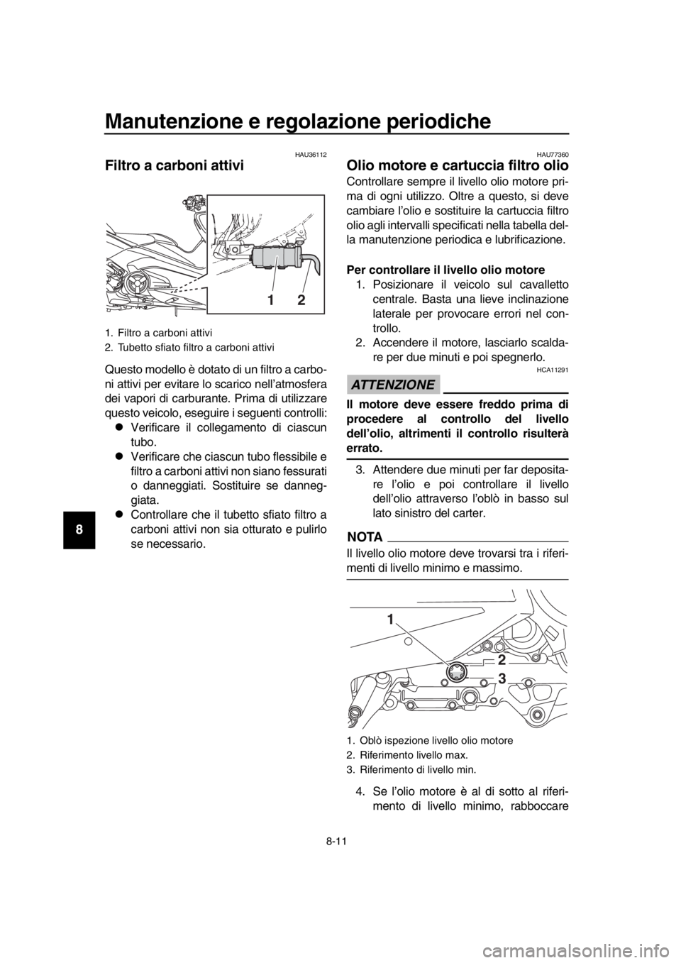 YAMAHA TMAX 2017  Manuale duso (in Italian) Manutenzione e regolazione periodiche
8-11
1
2
3
4
5
6
7
8
9
10
11
12
13
14
HAU 36112
Filtro a carboni attivi
Q uesto modello è dot ato di u n filtro  a c arb o-
ni  attivi per evit are lo s ca rico 
