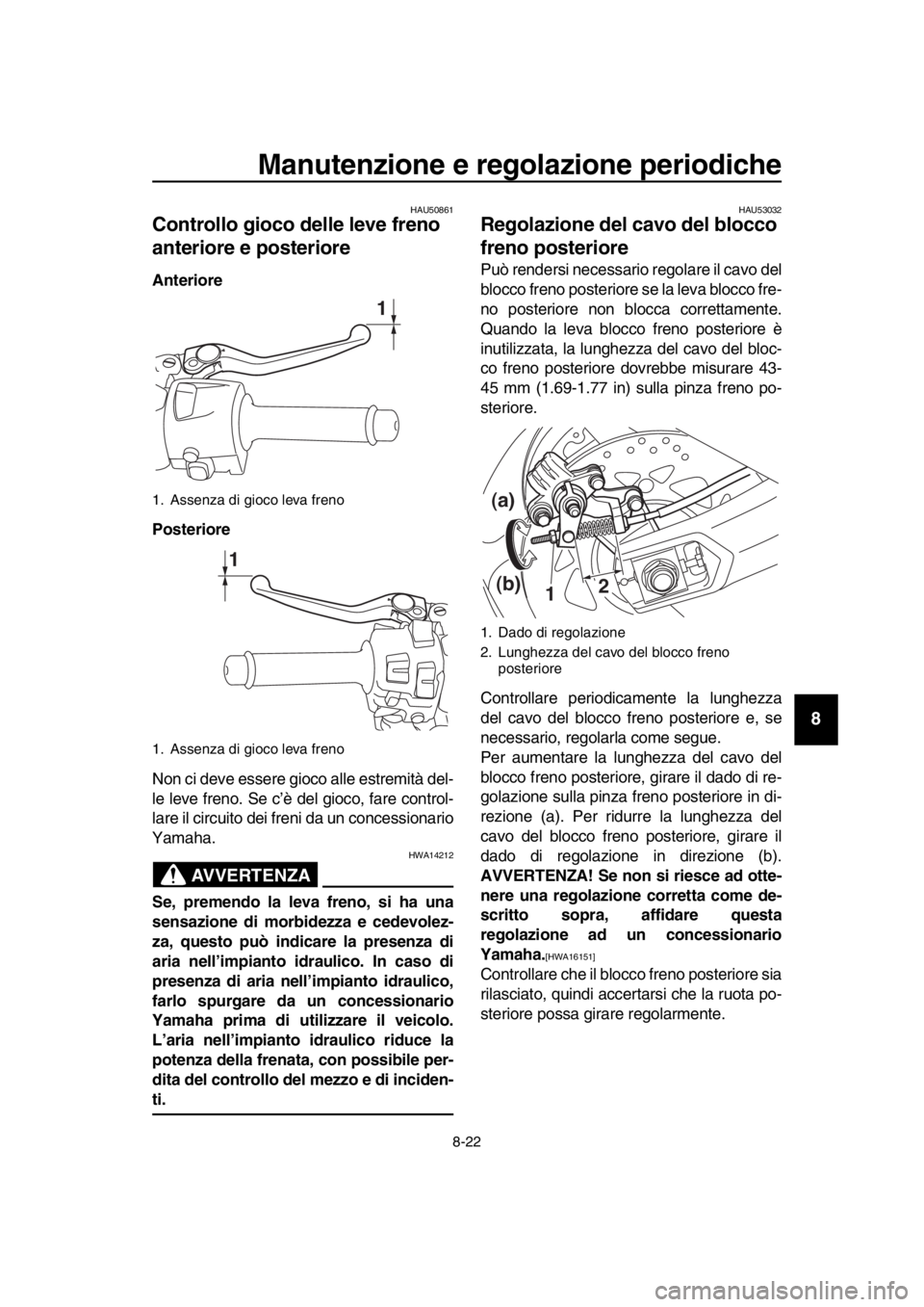 YAMAHA TMAX 2017  Manuale duso (in Italian) Manutenzione e regolazione periodiche
8-22
1
2
3
4
5
6
7
8
9
10
11
12
13
14
HAU50 861
Controllo gioco delle leve freno 
anteriore e posteriore
Anteriore
Posteriore
Non ci deve e ssere gioco  alle es t