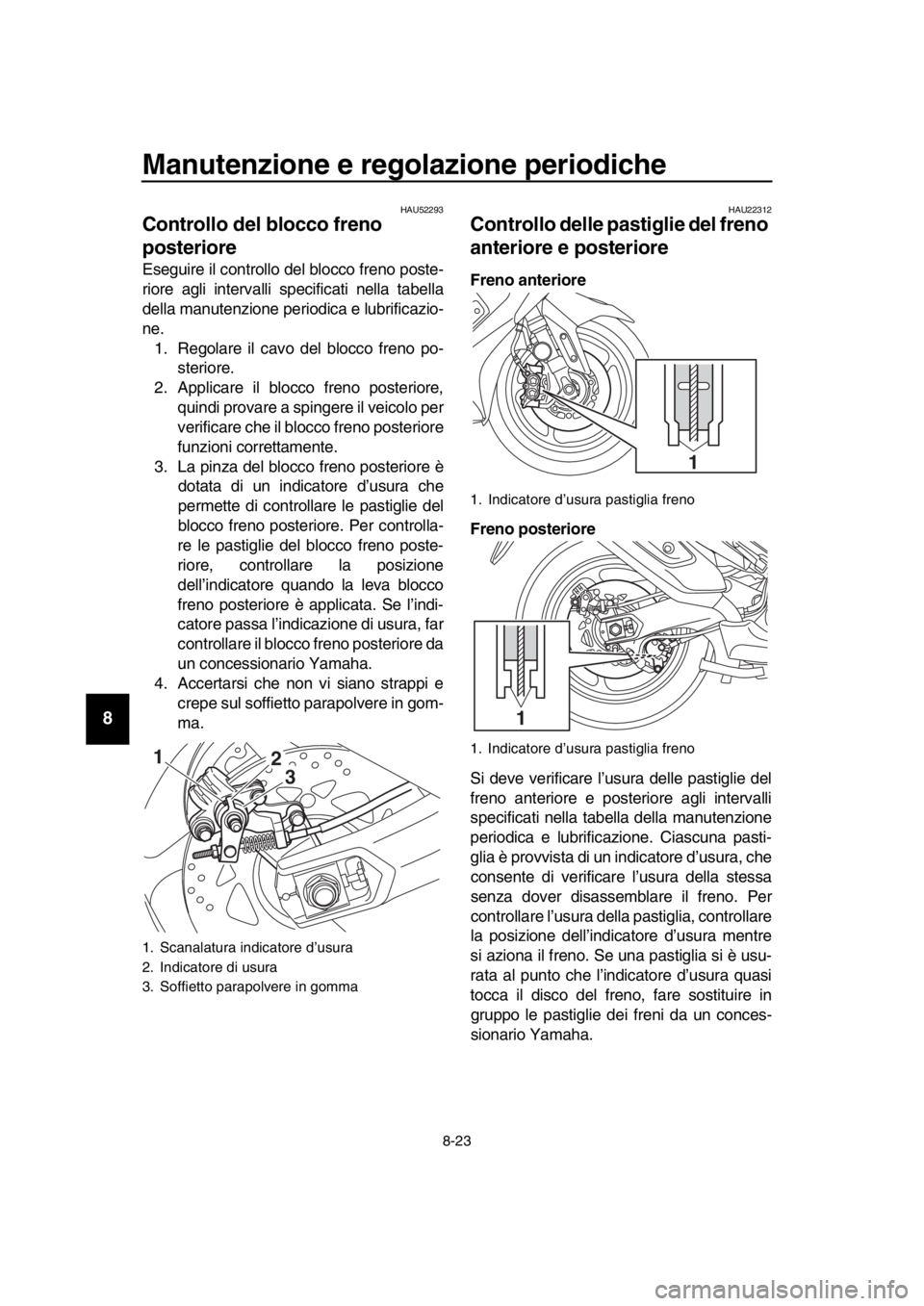 YAMAHA TMAX 2017  Manuale duso (in Italian) Manutenzione e regolazione periodiche
8-23
1
2
3
4
5
6
7
8
9
10
11
12
13
14
HAU5229 3
Controllo del blocco freno 
posteriore
Esegu ire il controllo del  blocco freno po ste-
riore  agli interv alli  s