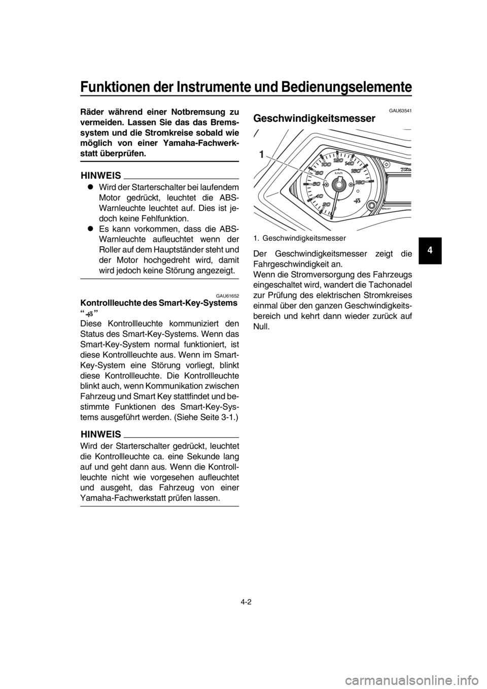 YAMAHA TMAX 2016  Betriebsanleitungen (in German) Funktionen der Instrumente und Bedienungselemente
4-2
1
2
3
4
5
6
7
8
9
10
11
12
13
14
Räder während einer Notbremsung zu
vermeiden. Lassen Sie das das Brems-
system und die Stromkreise sobald wie
m