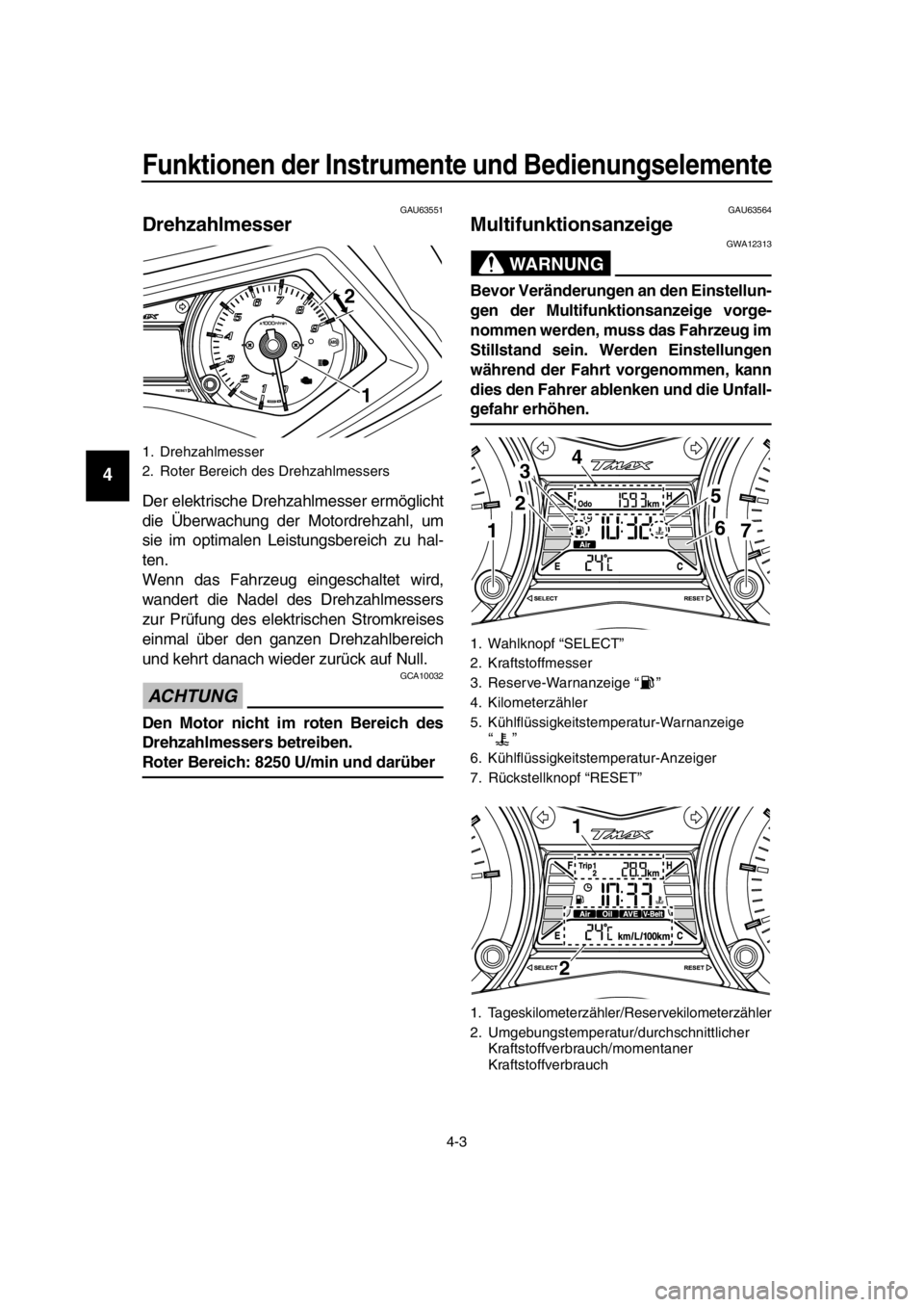 YAMAHA TMAX 2016  Betriebsanleitungen (in German) Funktionen der Instrumente und Bedienungselemente
4-3
1
2
3
4
5
6
7
8
9
10
11
12
13
14
GAU63551
Drehzahlmesser
Der elektrische Drehzahlmesser ermöglicht
die Überwachung der Motordrehzahl, um
sie im 