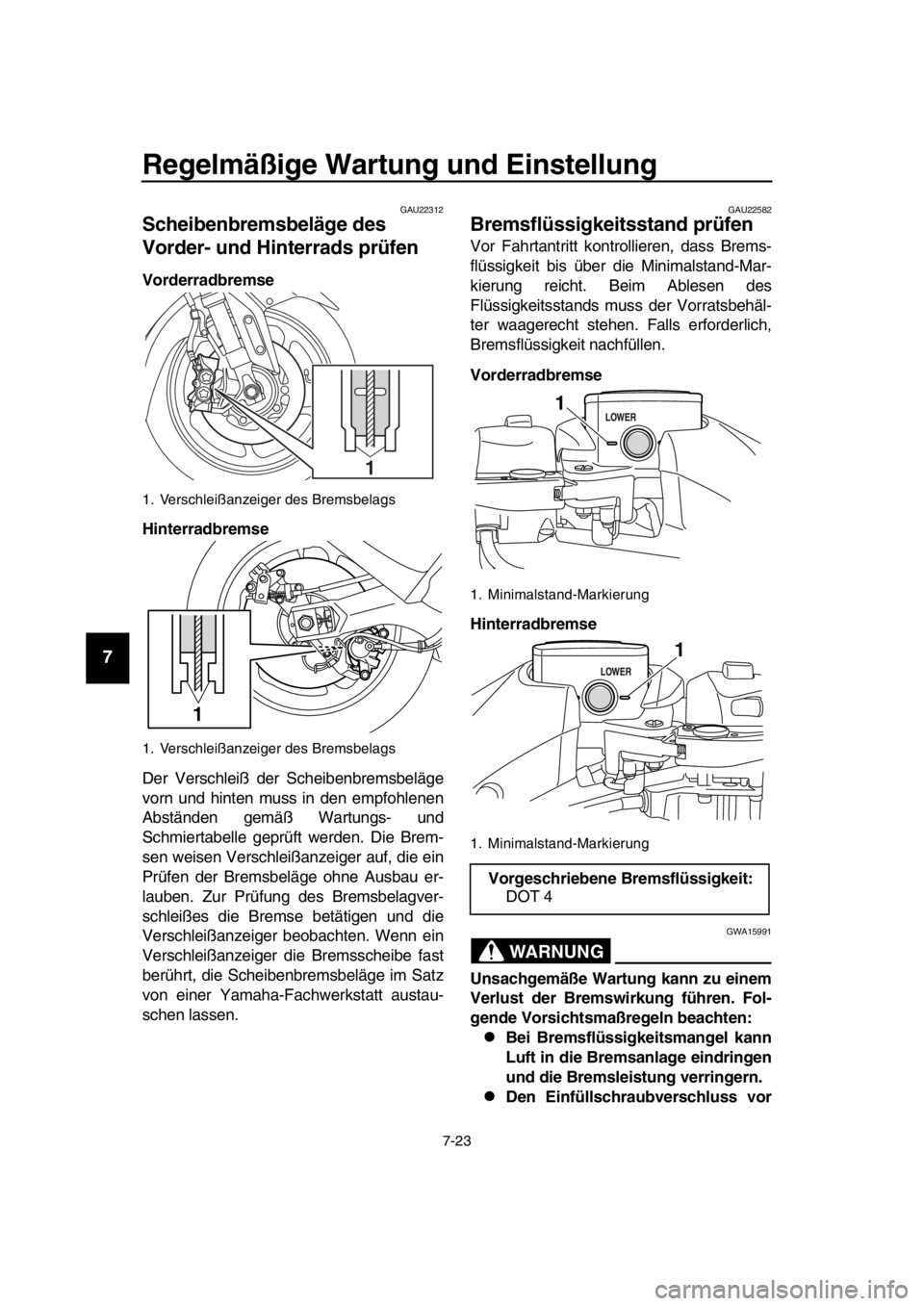 YAMAHA TMAX 2016  Betriebsanleitungen (in German) Regelmäßige Wartung und Einstellung
7-23
1
2
3
4
5
6
7
8
9
10
11
12
13
14
GAU22312
Scheibenbremsbeläge des 
Vorder- und Hinterrads prüfen
Vorderradbremse
Hinterradbremse
Der Verschleiß der Scheib