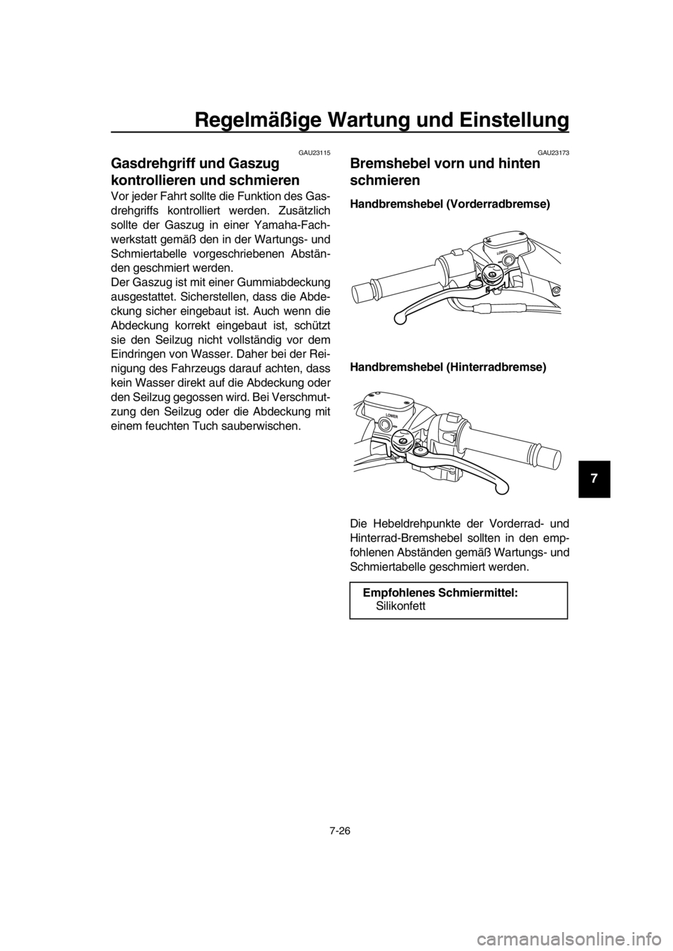 YAMAHA TMAX 2016  Betriebsanleitungen (in German) Regelmäßige Wartung und Einstellung
7-26
1
2
3
4
5
6
7
8
9
10
11
12
13
14
GAU23115
Gasdrehgriff und Gaszug 
kontrollieren und schmieren
Vor jeder Fahrt sollte die Funktion des Gas-
drehgriffs kontro